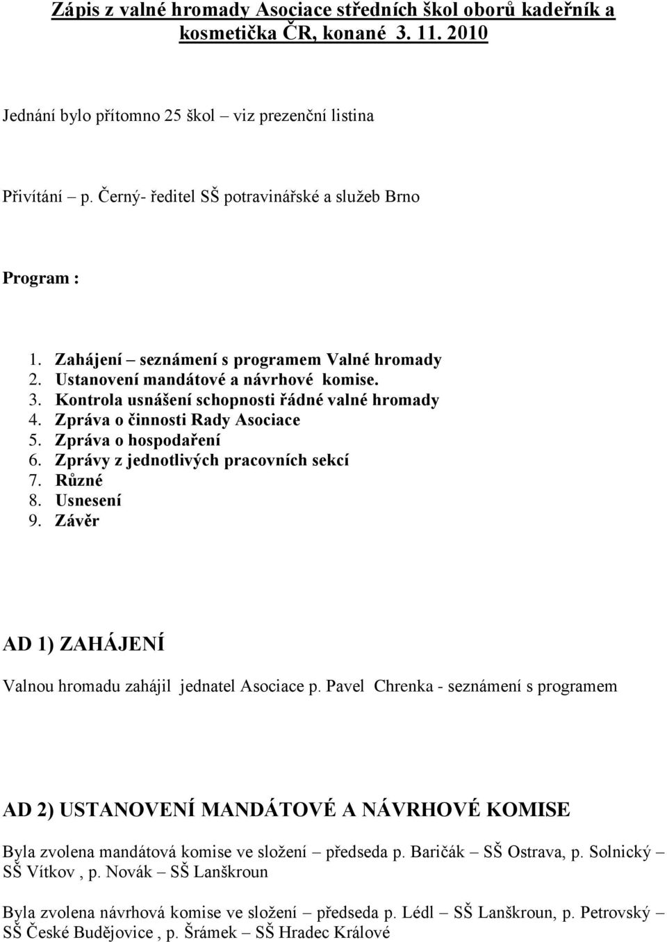 Kontrola usnášení schopnosti řádné valné hromady 4. Zpráva o činnosti Rady Asociace 5. Zpráva o hospodaření 6. Zprávy z jednotlivých pracovních sekcí 7. Různé 8. Usnesení 9.