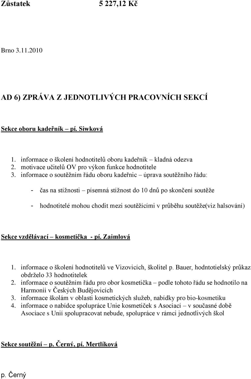 informace o soutěžním řádu oboru kadeřnic úprava soutěžního řádu: - čas na stížnosti písemná stížnost do 10 dnů po skončení soutěže - hodnotitelé mohou chodit mezi soutěžícími v průběhu soutěže(viz