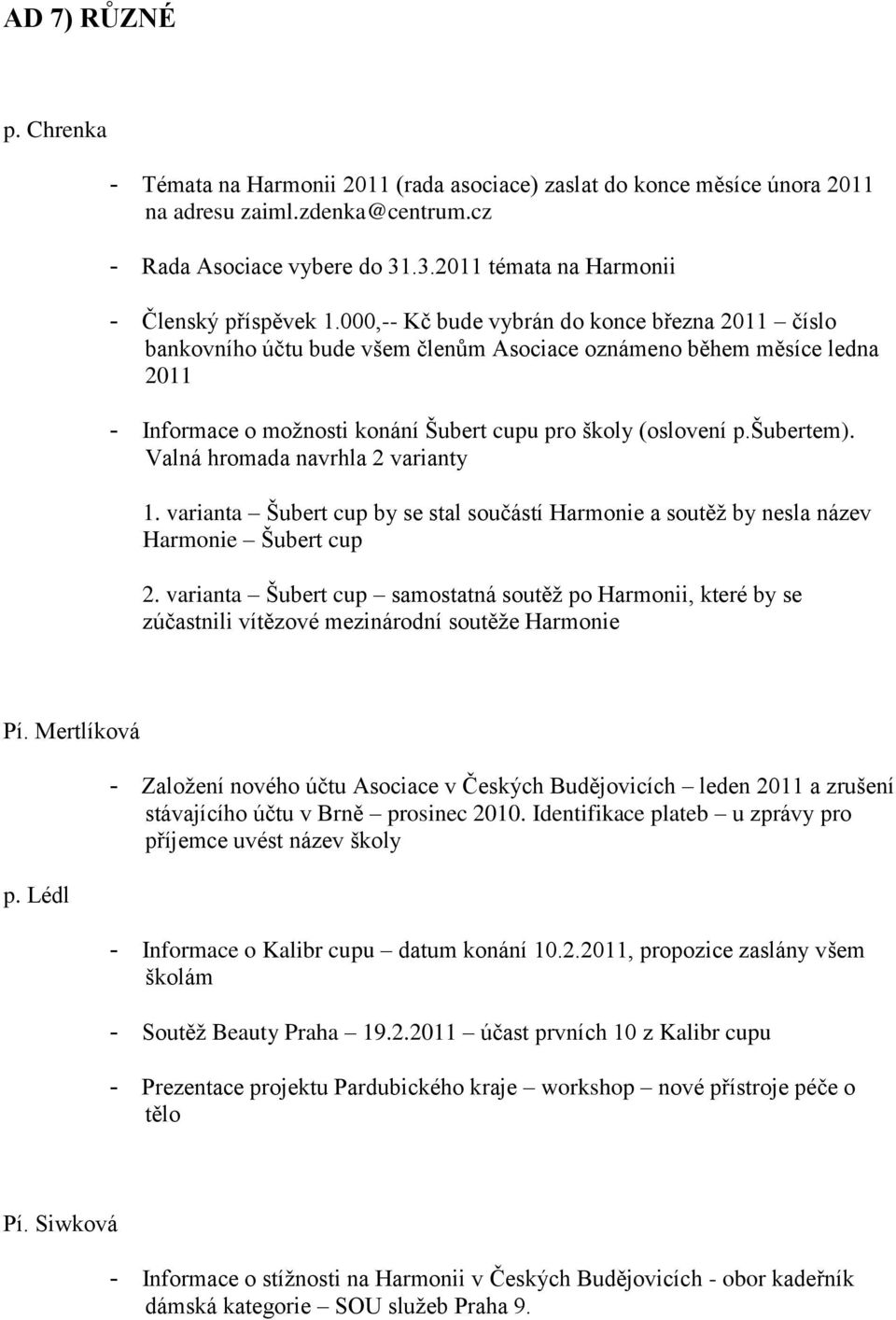 000,-- Kč bude vybrán do konce března 2011 číslo bankovního účtu bude všem členům Asociace oznámeno během měsíce ledna 2011 - Informace o možnosti konání Šubert cupu pro školy (oslovení p.šubertem).