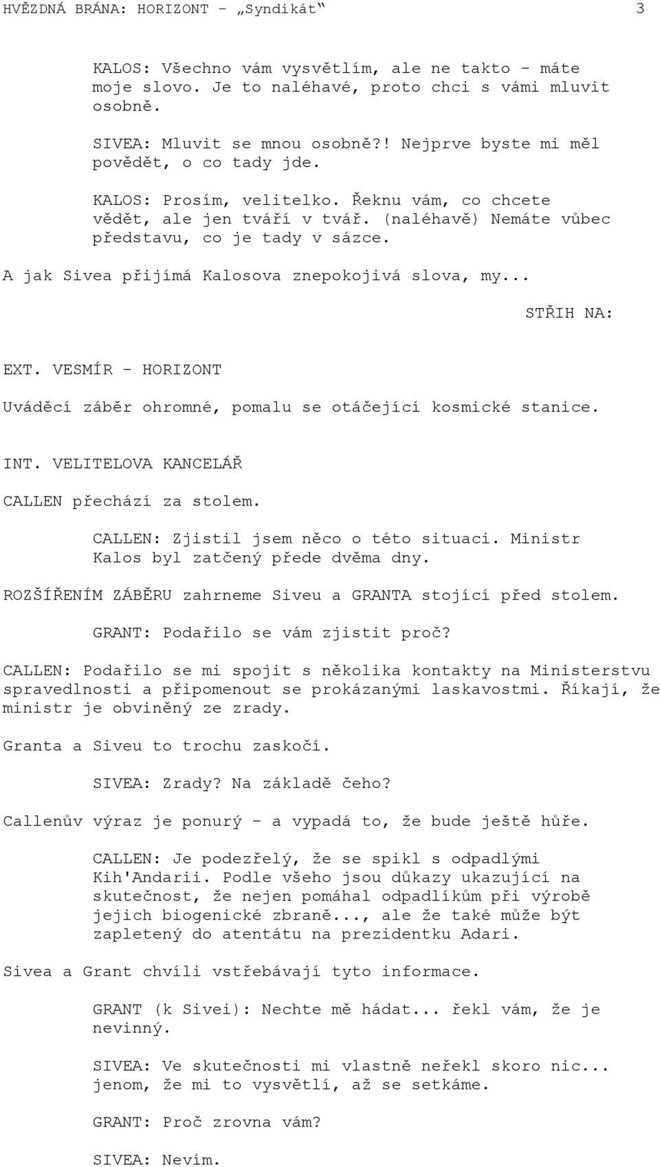 A jak Sivea přijímá Kalosova znepokojivá slova, my... STŘIH NA: EXT. VESMÍR - HORIZONT Uváděcí záběr ohromné, pomalu se otáčející kosmické stanice. INT. VELITELOVA KANCELÁŘ CALLEN přechází za stolem.