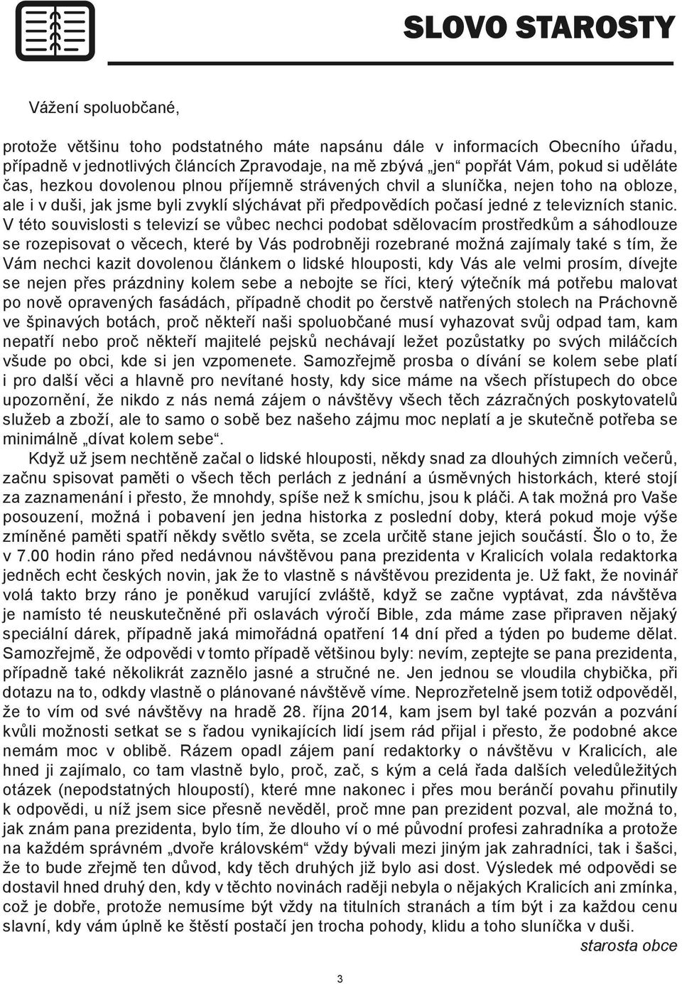 V této souvislosti s televizí se vůbec nechci podobat sdělovacím prostředkům a sáhodlouze se rozepisovat o věcech, které by Vás podrobněji rozebrané možná zajímaly také s tím, že Vám nechci kazit