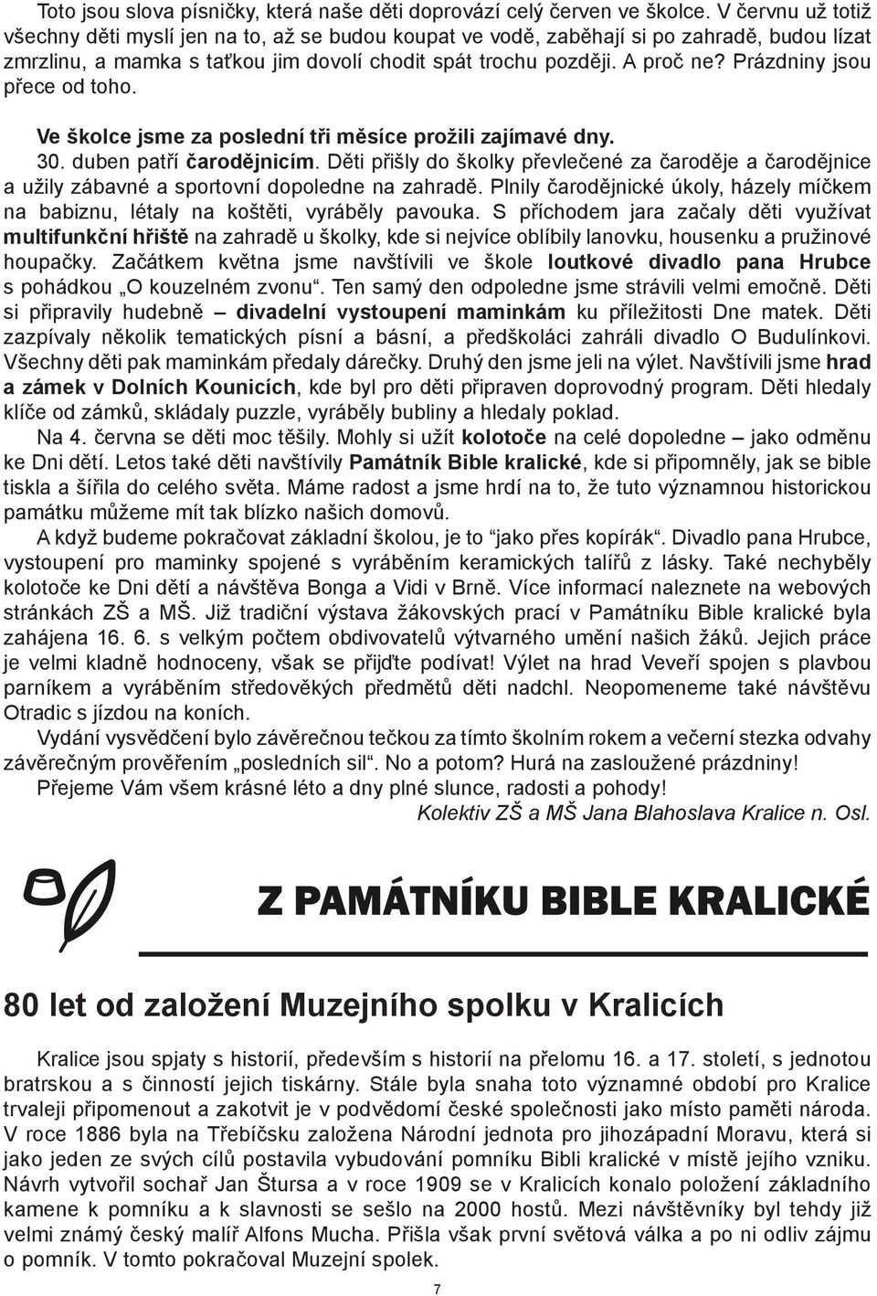 Prázdniny jsou přece od toho. Ve školce jsme za poslední tři měsíce prožili zajímavé dny. 30. duben patří čarodějnicím.