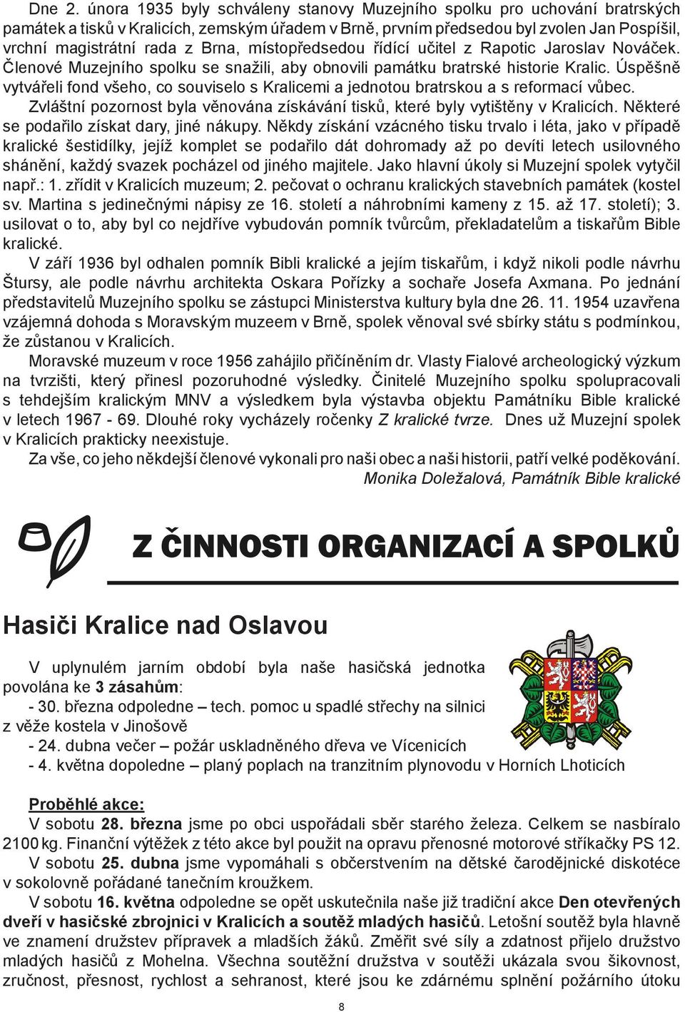 Brna, místopředsedou řídící učitel z Rapotic Jaroslav Nováček. Členové Muzejního spolku se snažili, aby obnovili památku bratrské historie Kralic.