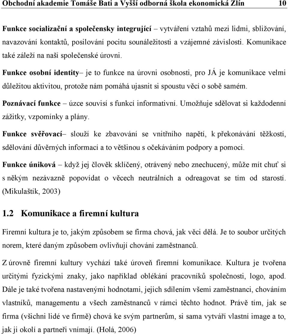 Funkce osobní identity je to funkce na úrovni osobnosti, pro JÁ je komunikace velmi důležitou aktivitou, protože nám pomáhá ujasnit si spoustu věcí o sobě samém.