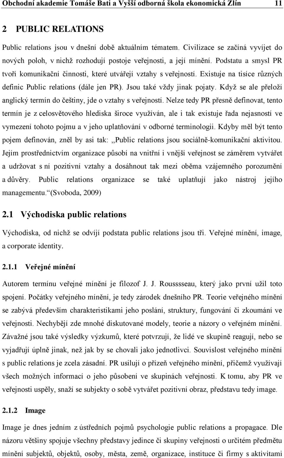 Existuje na tisíce různých definic Public relations (dále jen PR). Jsou také vždy jinak pojaty. Když se ale přeloží anglický termín do češtiny, jde o vztahy s veřejností.