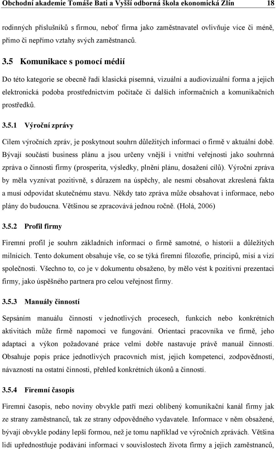 komunikačních prostředků. 3.5.1 Výroční zprávy Cílem výročních zpráv, je poskytnout souhrn důležitých informací o firmě v aktuální době.