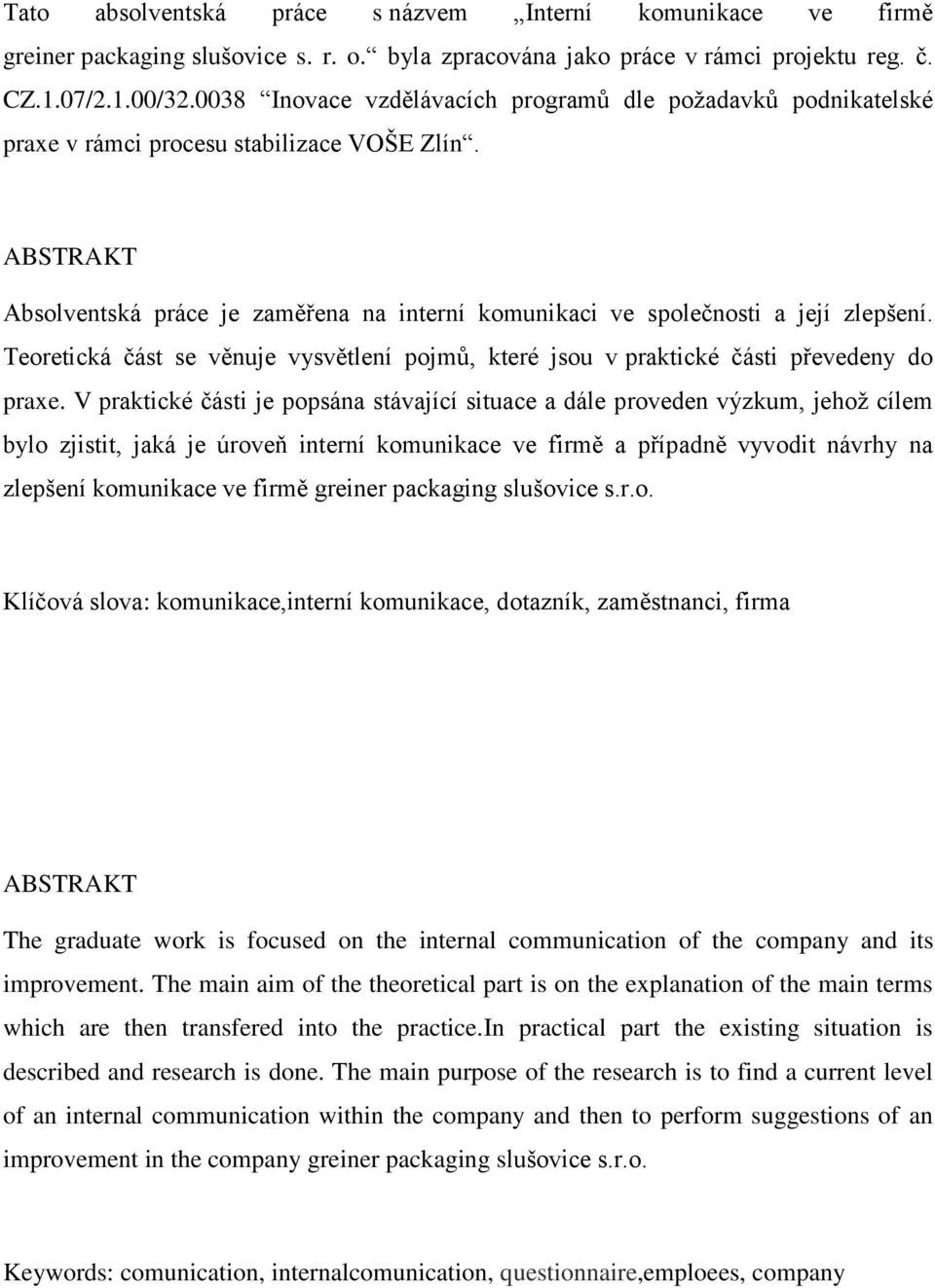 ABSTRAKT Absolventská práce je zaměřena na interní komunikaci ve společnosti a její zlepšení. Teoretická část se věnuje vysvětlení pojmů, které jsou v praktické části převedeny do praxe.