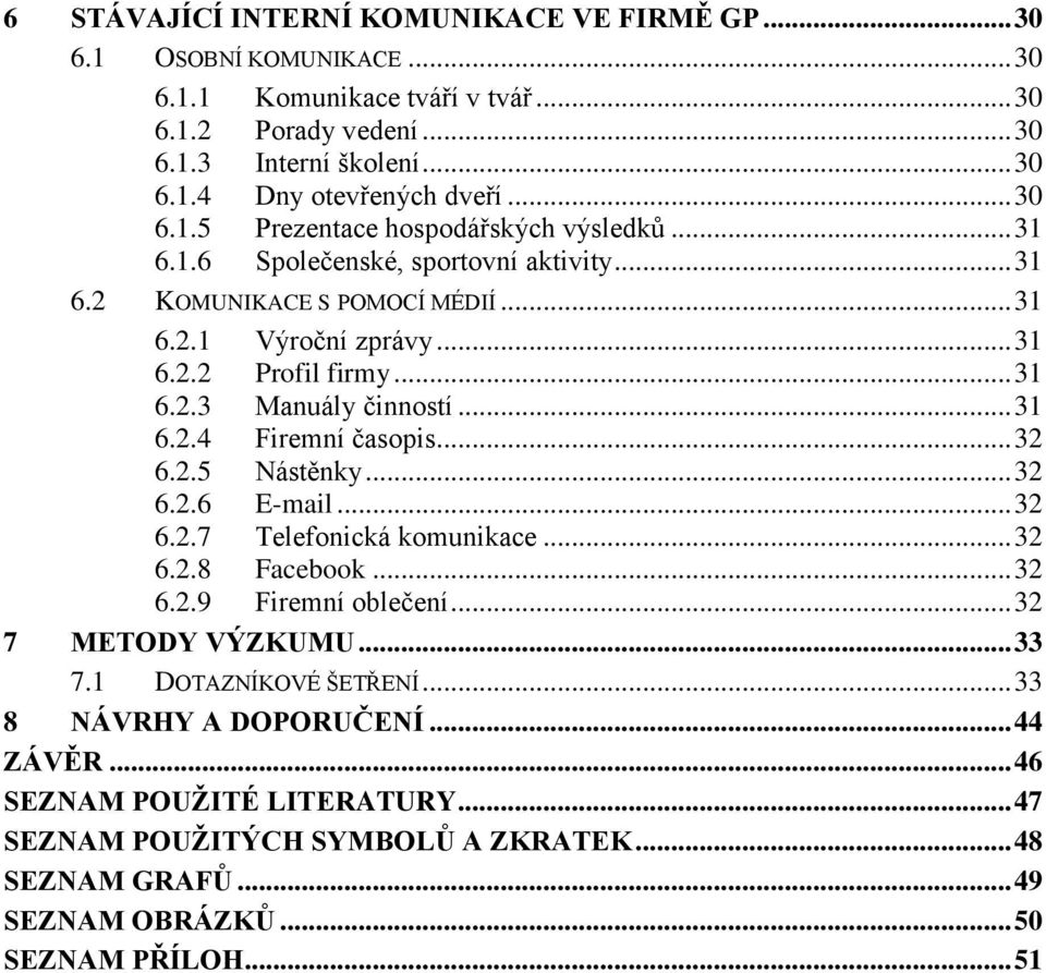 .. 31 6.2.4 Firemní časopis... 32 6.2.5 Nástěnky... 32 6.2.6 E-mail... 32 6.2.7 Telefonická komunikace... 32 6.2.8 Facebook... 32 6.2.9 Firemní oblečení... 32 7 METODY VÝZKUMU... 33 7.