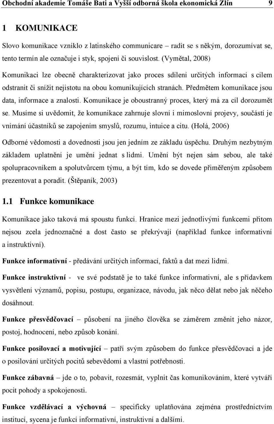 Předmětem komunikace jsou data, informace a znalosti. Komunikace je oboustranný proces, který má za cíl dorozumět se.