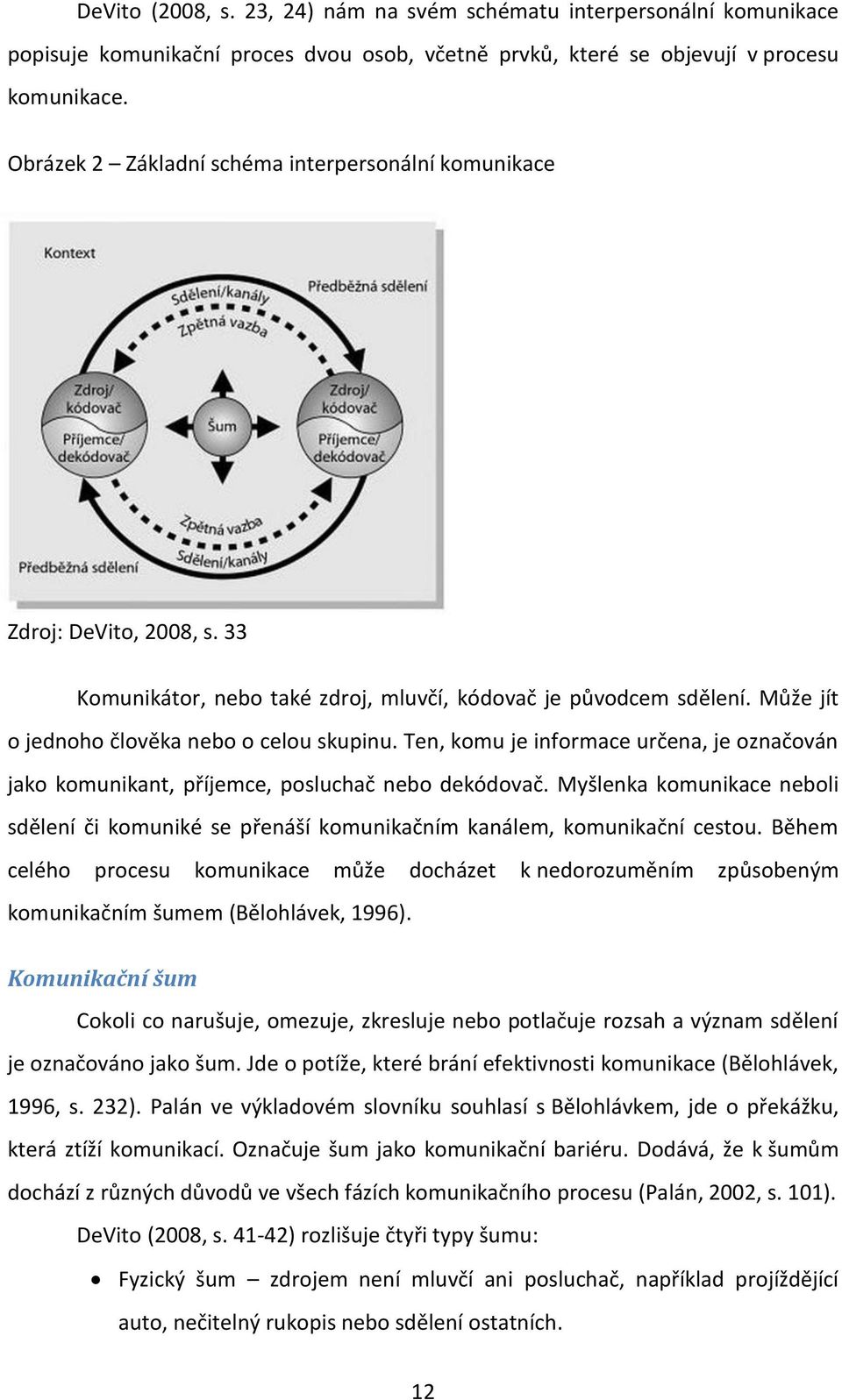 Ten, komu je informace určena, je označován jako komunikant, příjemce, posluchač nebo dekódovač. Myšlenka komunikace neboli sdělení či komuniké se přenáší komunikačním kanálem, komunikační cestou.