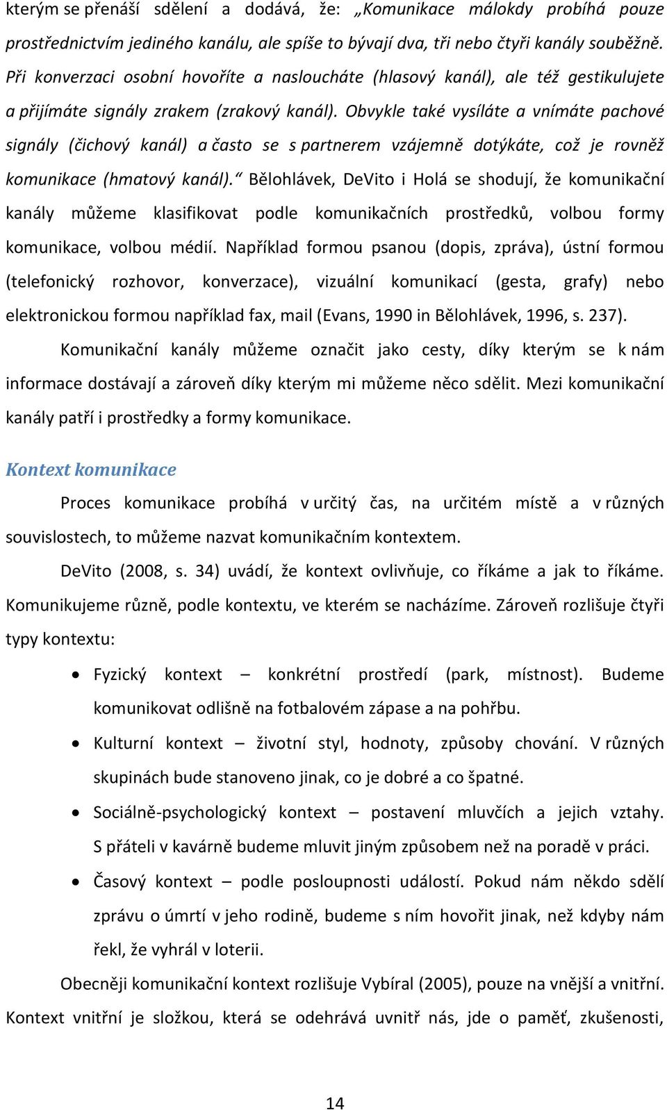 Obvykle také vysíláte a vnímáte pachové signály (čichový kanál) a často se s partnerem vzájemně dotýkáte, což je rovněž komunikace (hmatový kanál).