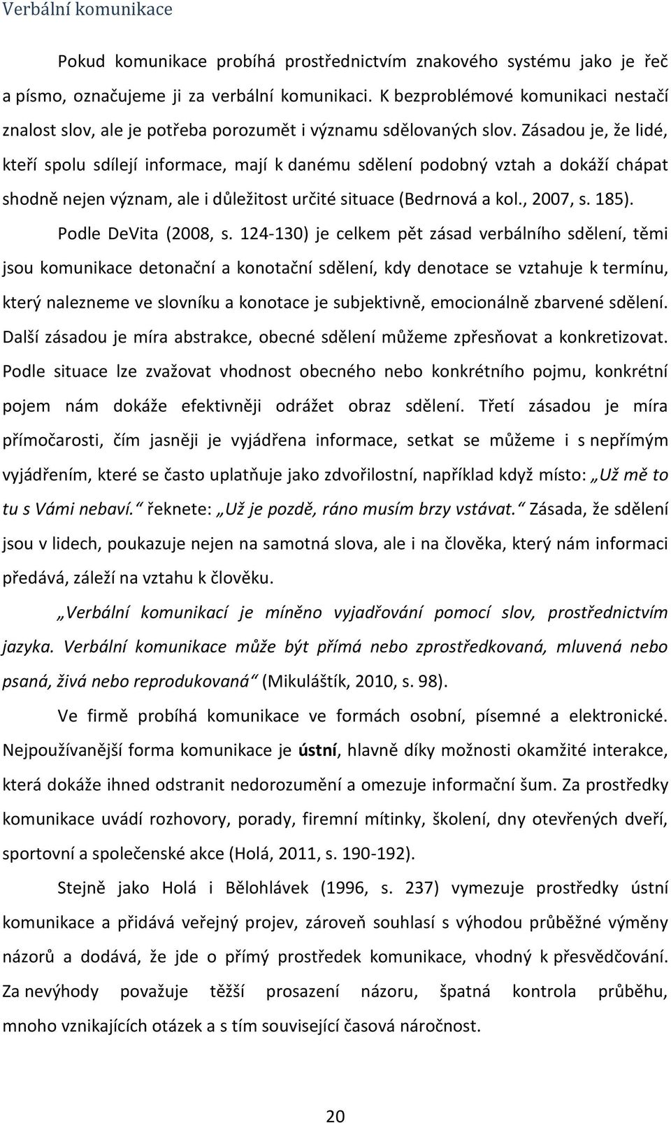 Zásadou je, že lidé, kteří spolu sdílejí informace, mají k danému sdělení podobný vztah a dokáží chápat shodně nejen význam, ale i důležitost určité situace (Bedrnová a kol., 2007, s. 185).