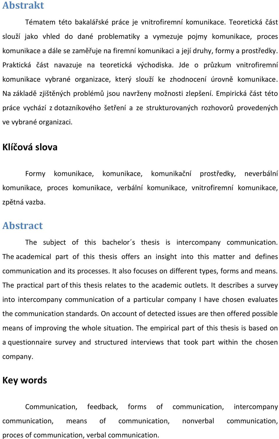 Praktická část navazuje na teoretická východiska. Jde o průzkum vnitrofiremní komunikace vybrané organizace, který slouží ke zhodnocení úrovně komunikace.