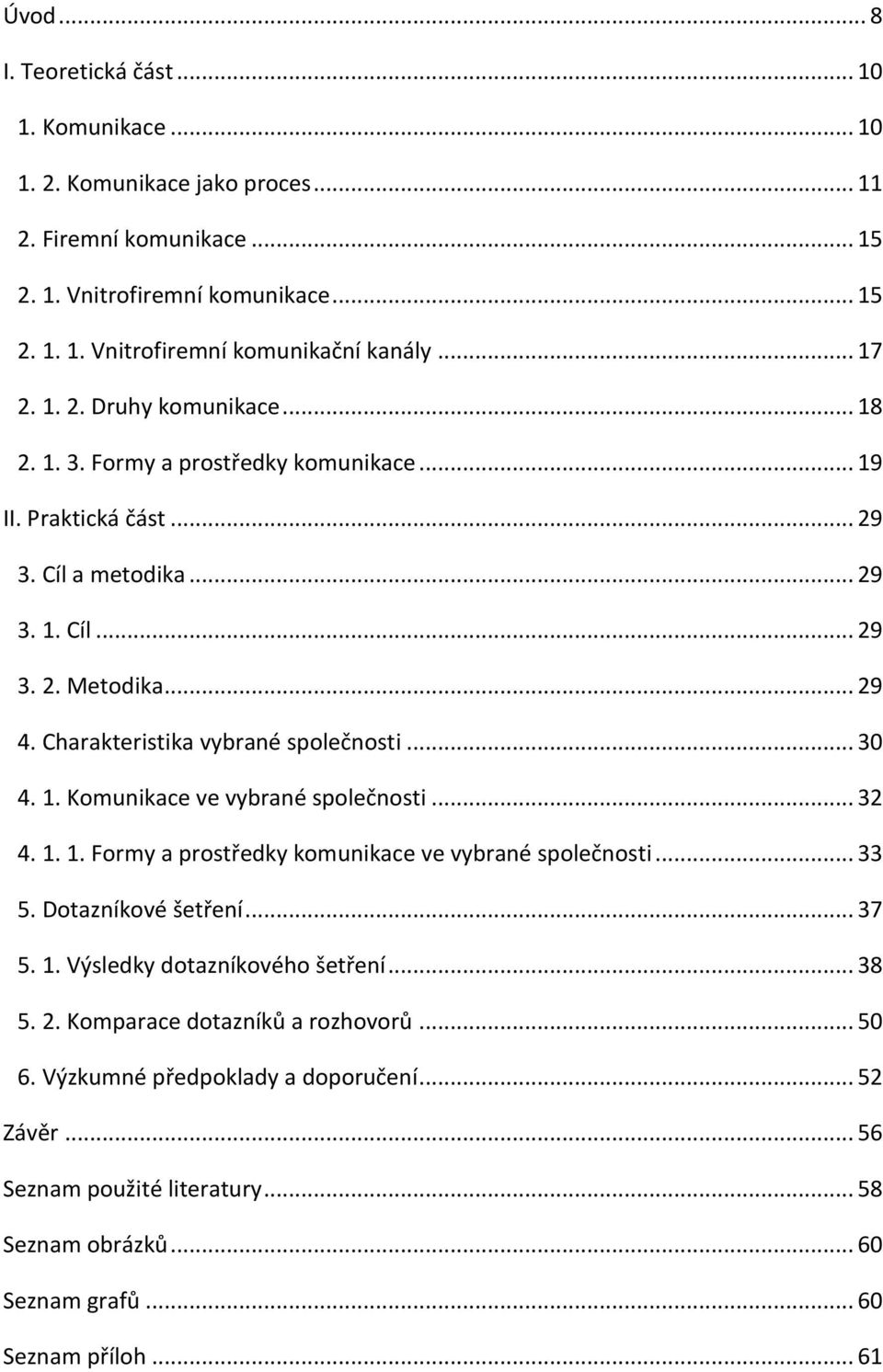 Charakteristika vybrané společnosti... 30 4. 1. Komunikace ve vybrané společnosti... 32 4. 1. 1. Formy a prostředky komunikace ve vybrané společnosti... 33 5. Dotazníkové šetření... 37 5. 1. Výsledky dotazníkového šetření.