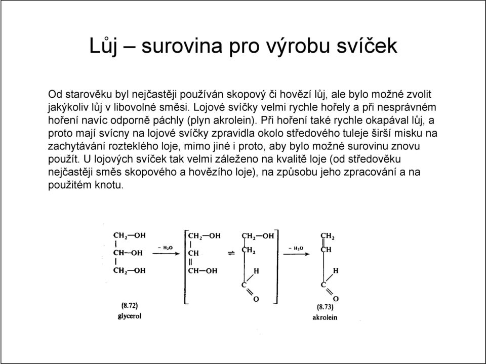 Při hoření také rychle okapával lůj, a proto mají svícny na lojové svíčky zpravidla okolo středového tuleje širší misku na zachytávání rozteklého loje,