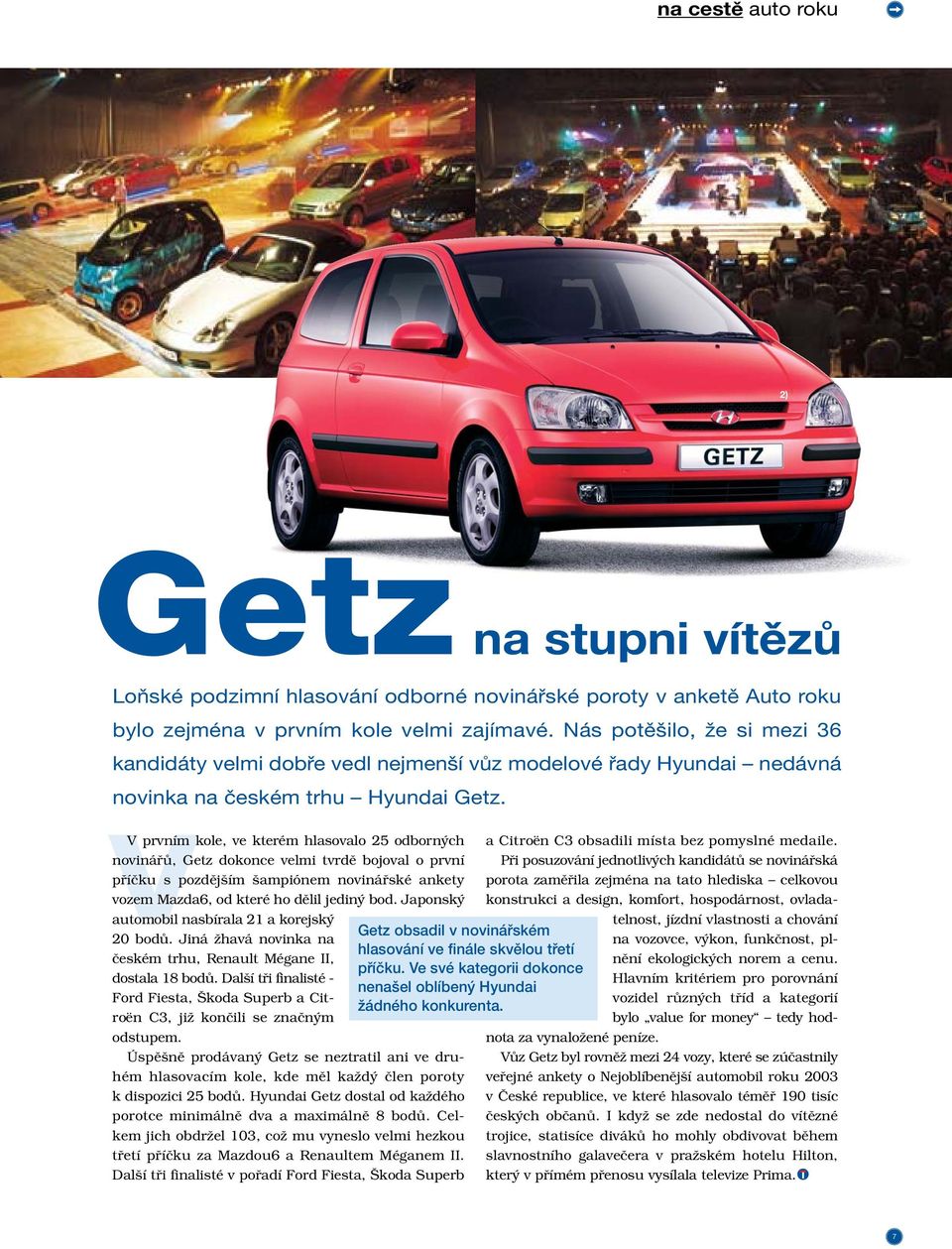 V prvním kole, ve kterém hlasovalo 25 odborn ch novináfiû, Getz dokonce velmi tvrdû bojoval o první pfiíãku s pozdûj ím ampiónem novináfiské ankety vozem Mazda6, od které ho dûlil jedin bod.