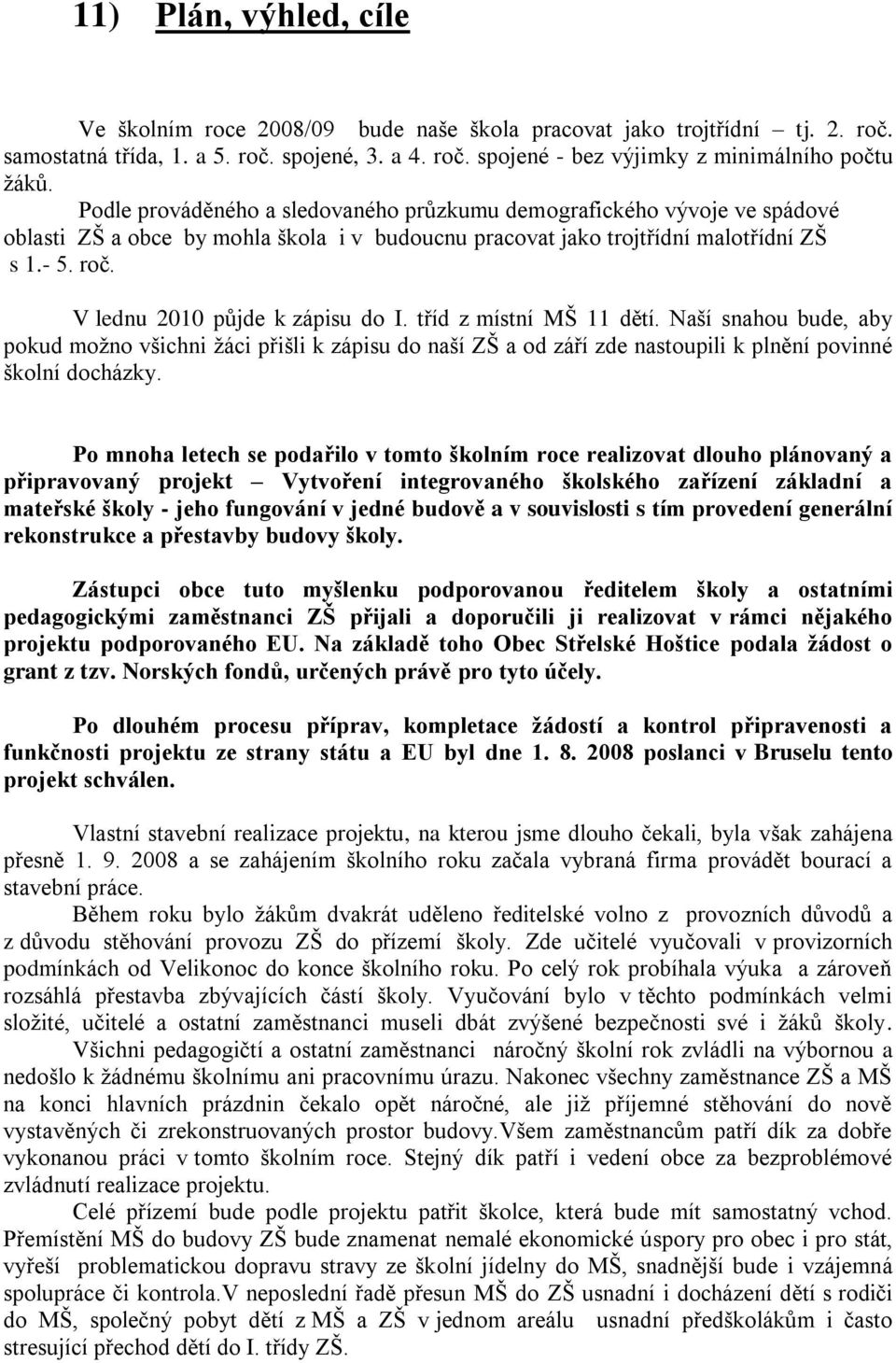 V lednu 2010 půjde k zápisu do I. tříd z místní MŠ 11 dětí. Naší snahou bude, aby pokud moţno všichni ţáci přišli k zápisu do naší ZŠ a od září zde nastoupili k plnění povinné školní docházky.