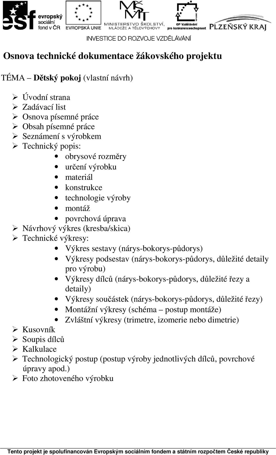 (nárys-bokorys-půdorys, důležité detaily pro výrobu) Výkresy dílců (nárys-bokorys-půdorys, důležité řezy a detaily) Výkresy součástek (nárys-bokorys-půdorys, důležité řezy) Montážní výkresy (schéma