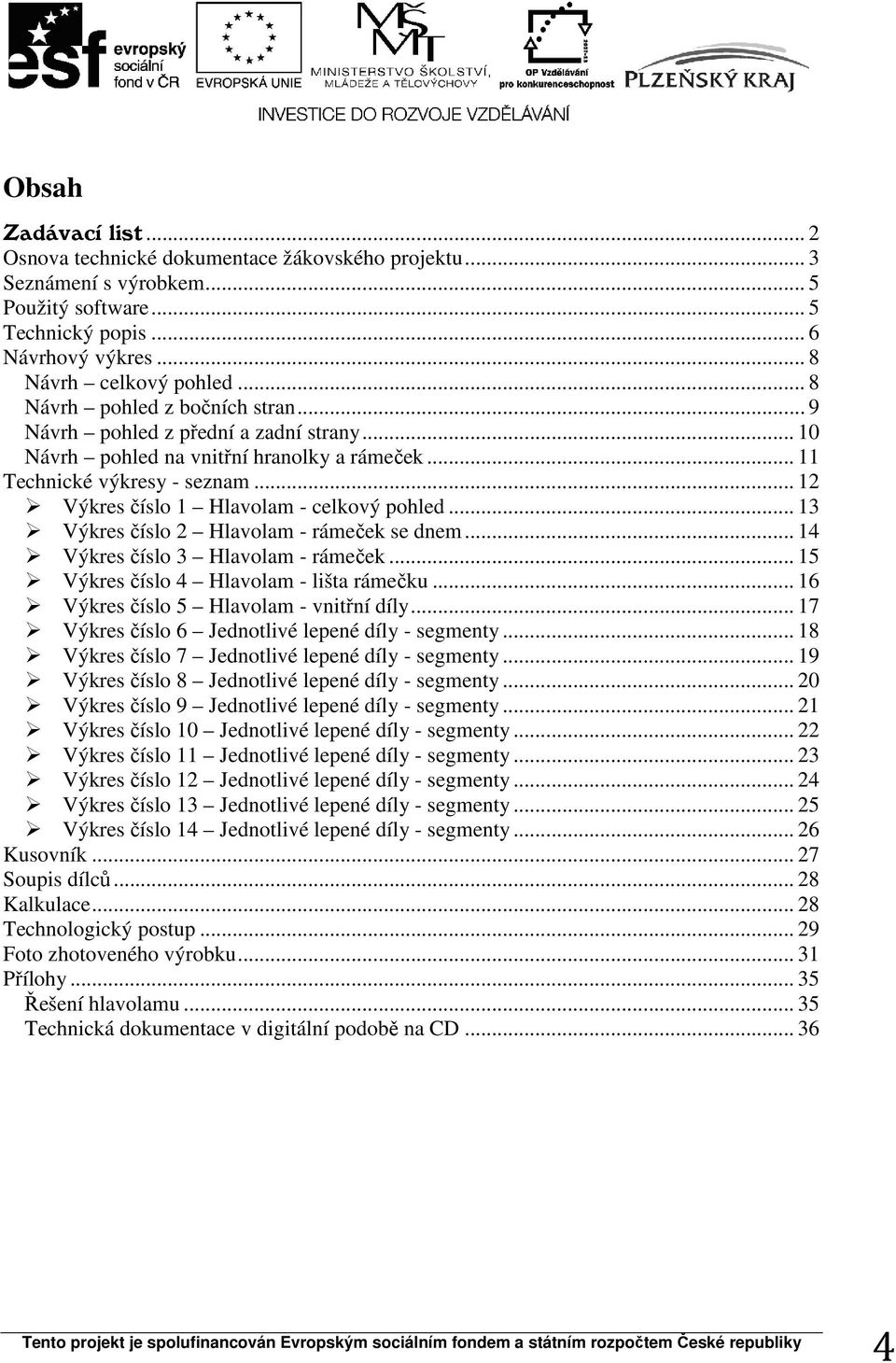 .. 12 Výkres číslo 1 Hlavolam - celkový pohled... 13 Výkres číslo 2 Hlavolam - rámeček se dnem... 14 Výkres číslo 3 Hlavolam - rámeček... 15 Výkres číslo 4 Hlavolam - lišta rámečku.