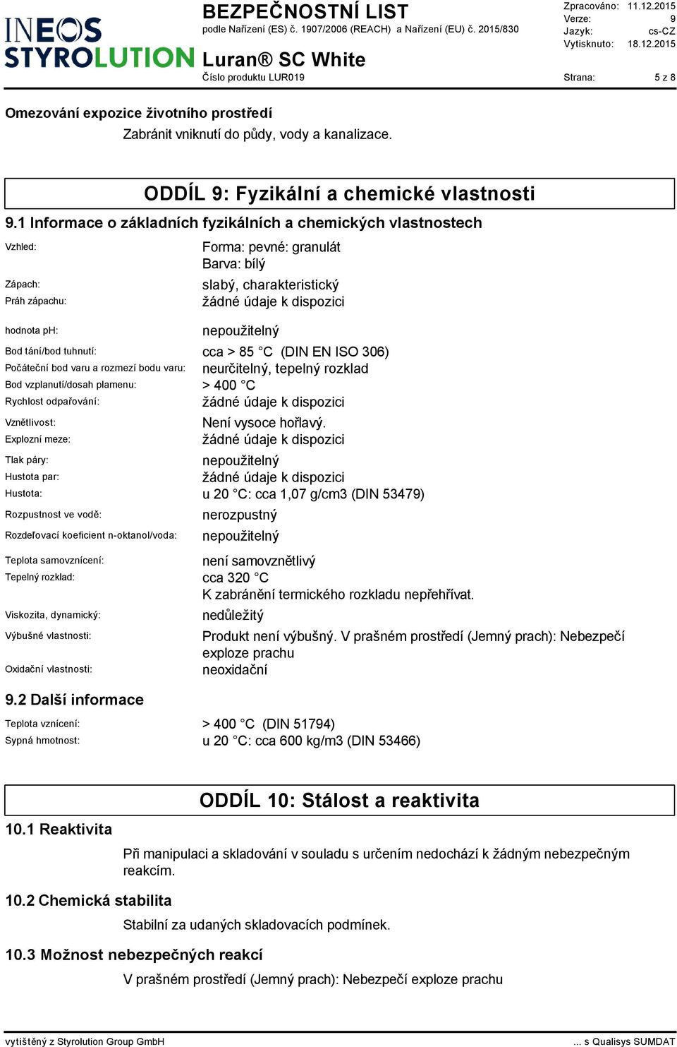 cca > 85 C (DIN EN ISO 306) Počáteční bod varu a rozmezí bodu varu: neurčitelný, tepelný rozklad Bod vzplanutí/dosah plamenu: > 400 C Rychlost odpařování: Vznětlivost: Explozní meze: Není vysoce