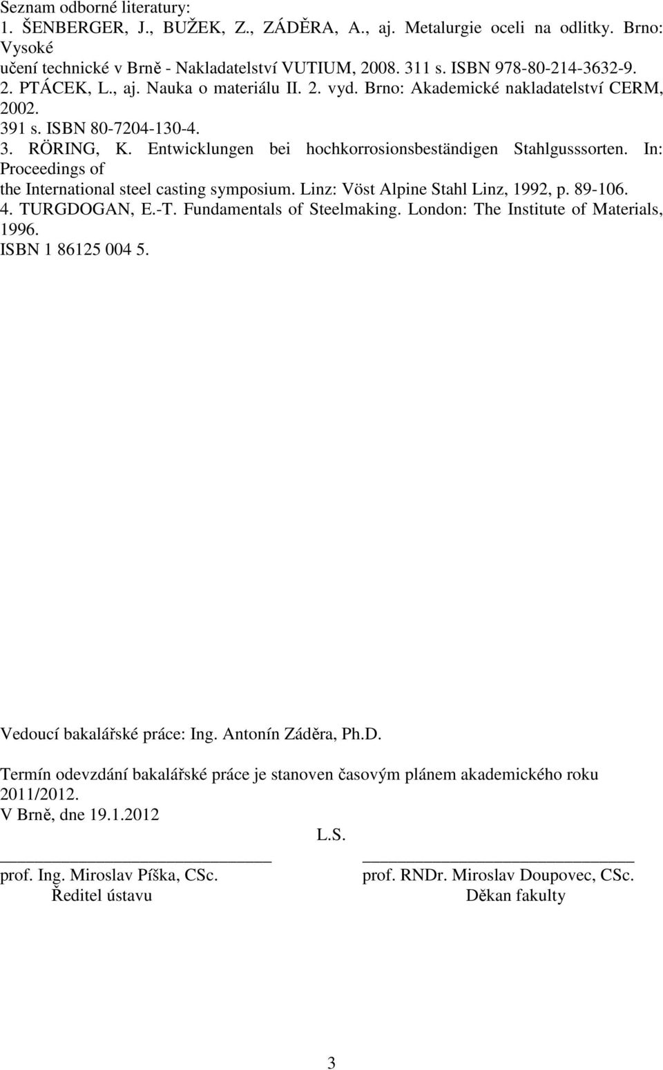 In: Proceedings of the International steel casting symposium. Linz: Vöst Alpine Stahl Linz, 1992, p. 89-106. 4. TURGDOGAN, E.-T. Fundamentals of Steelmaking. London: The Institute of Materials, 1996.