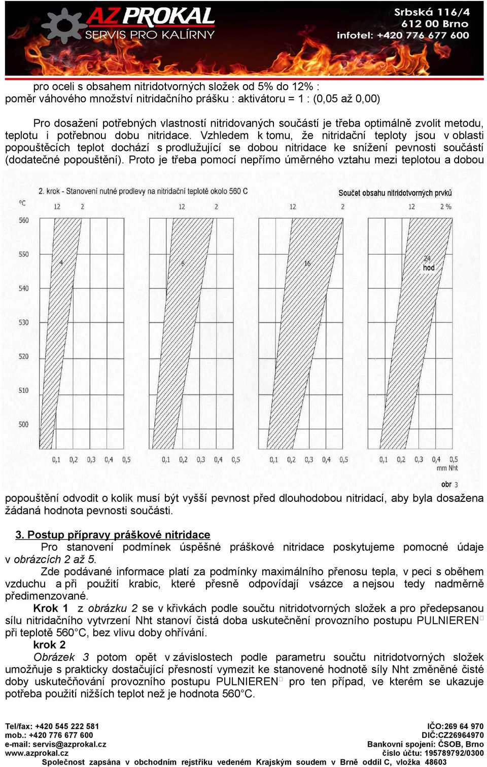 Vzhledem k tomu, že nitridační teploty jsou v oblasti popouštěcích teplot dochází s prodlužující se dobou nitridace ke snížení pevnosti součástí (dodatečné popouštění).