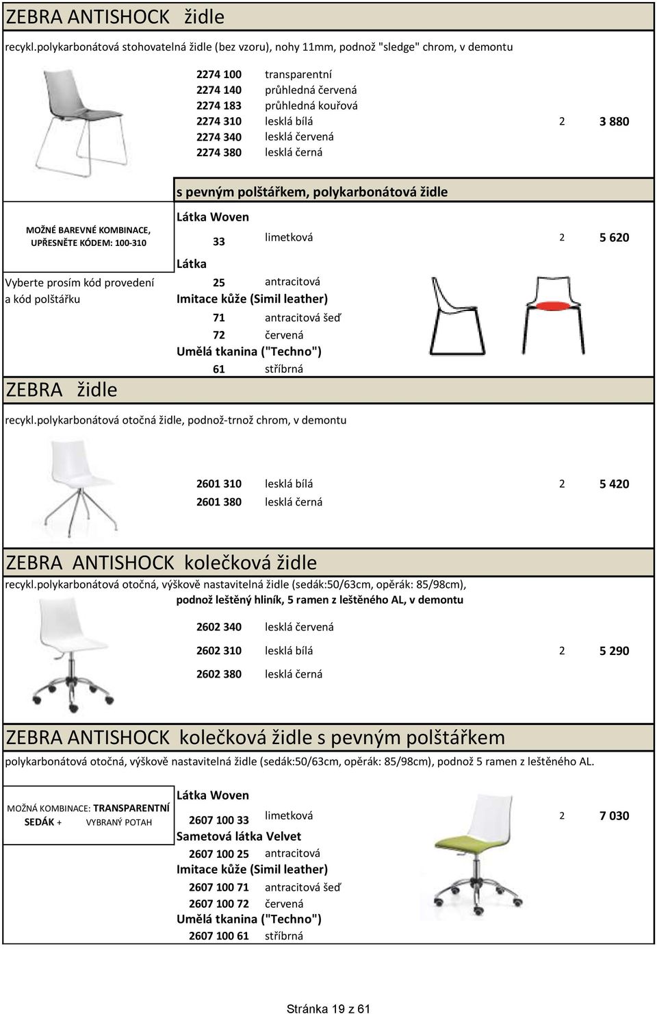 2274 340 lesklá červená 2274 380 lesklá černá MOŽNÉ BAREVNÉ KOMBINACE, UPŘESNĚTE KÓDEM: 100-310 s pevným polštářkem, polykarbonátová židle Látka Woven Látka Vyberte prosím kód provedení 25