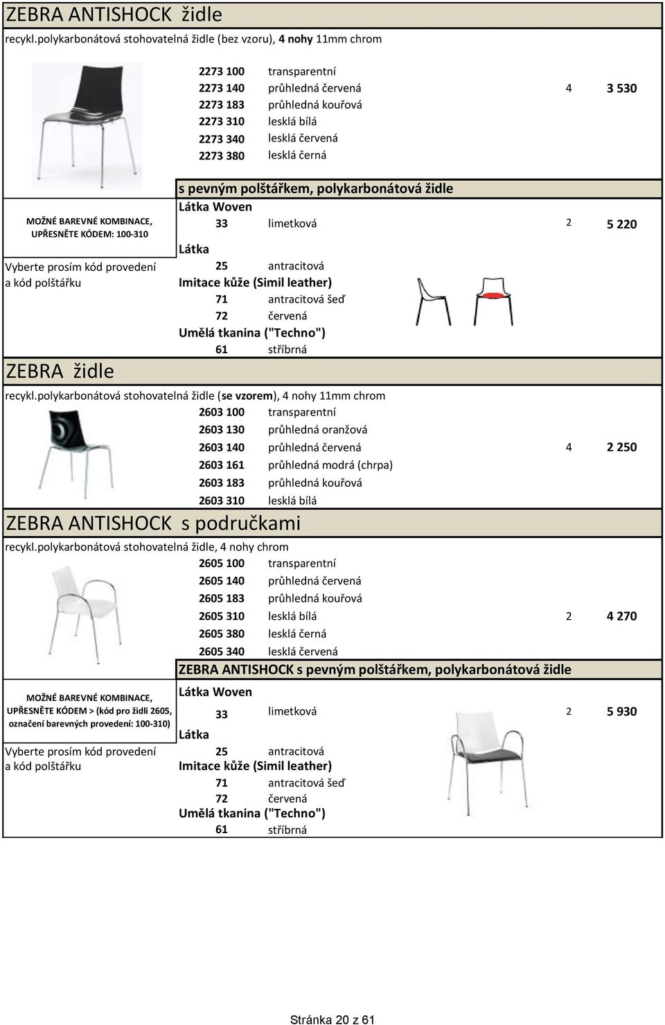 (Simil leather) 71 antracitová šeď 72 červená Umělá tkanina ("Techno") 61 stříbrná ZEBRA židle 2273 100 transparentní 2273 140 průhledná červená 4 3 530 2273 183 průhledná kouřová 2273 310 lesklá