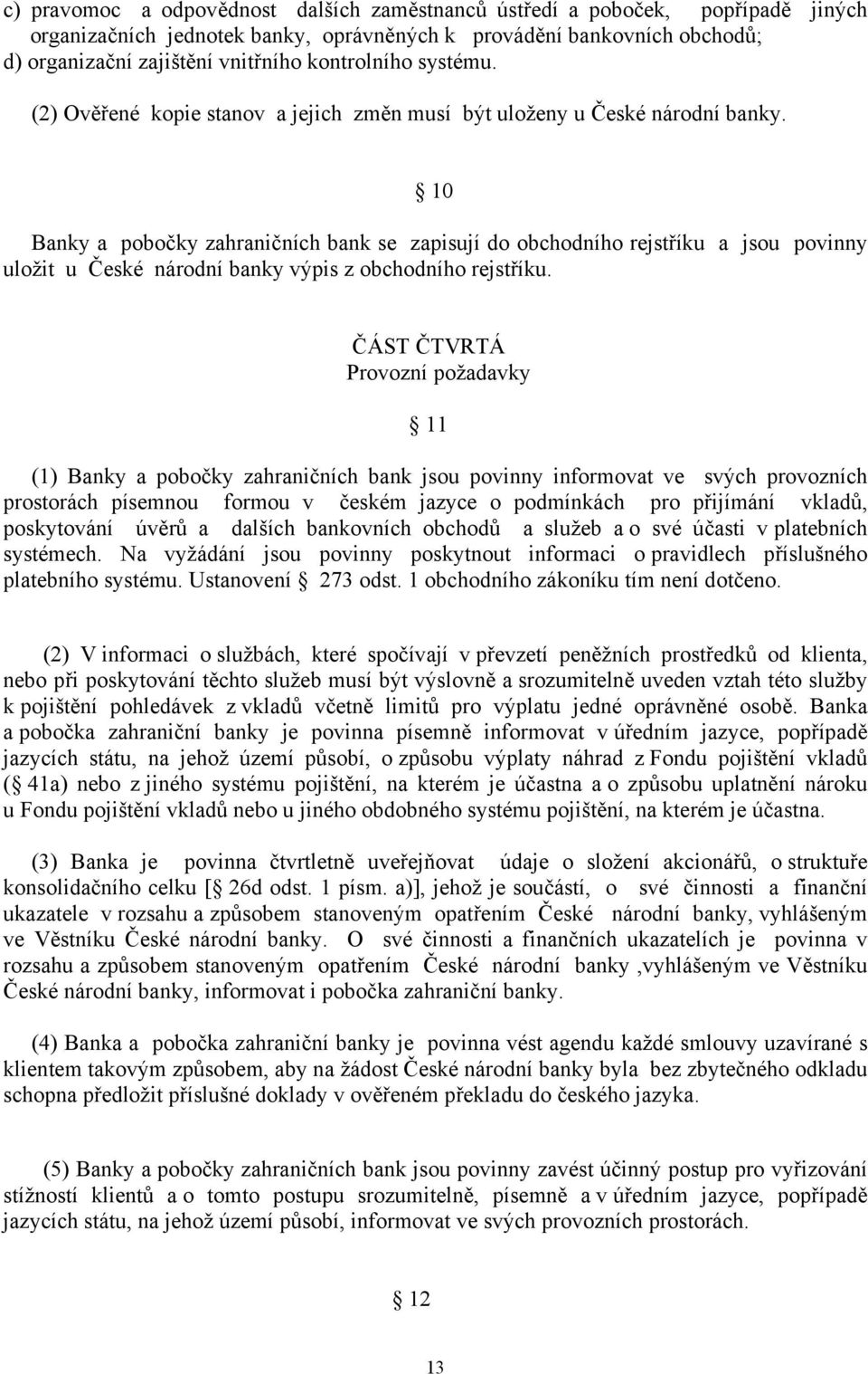 10 Banky a pobočky zahraničních bank se zapisují do obchodního rejstříku a jsou povinny uložit u České národní banky výpis z obchodního rejstříku.