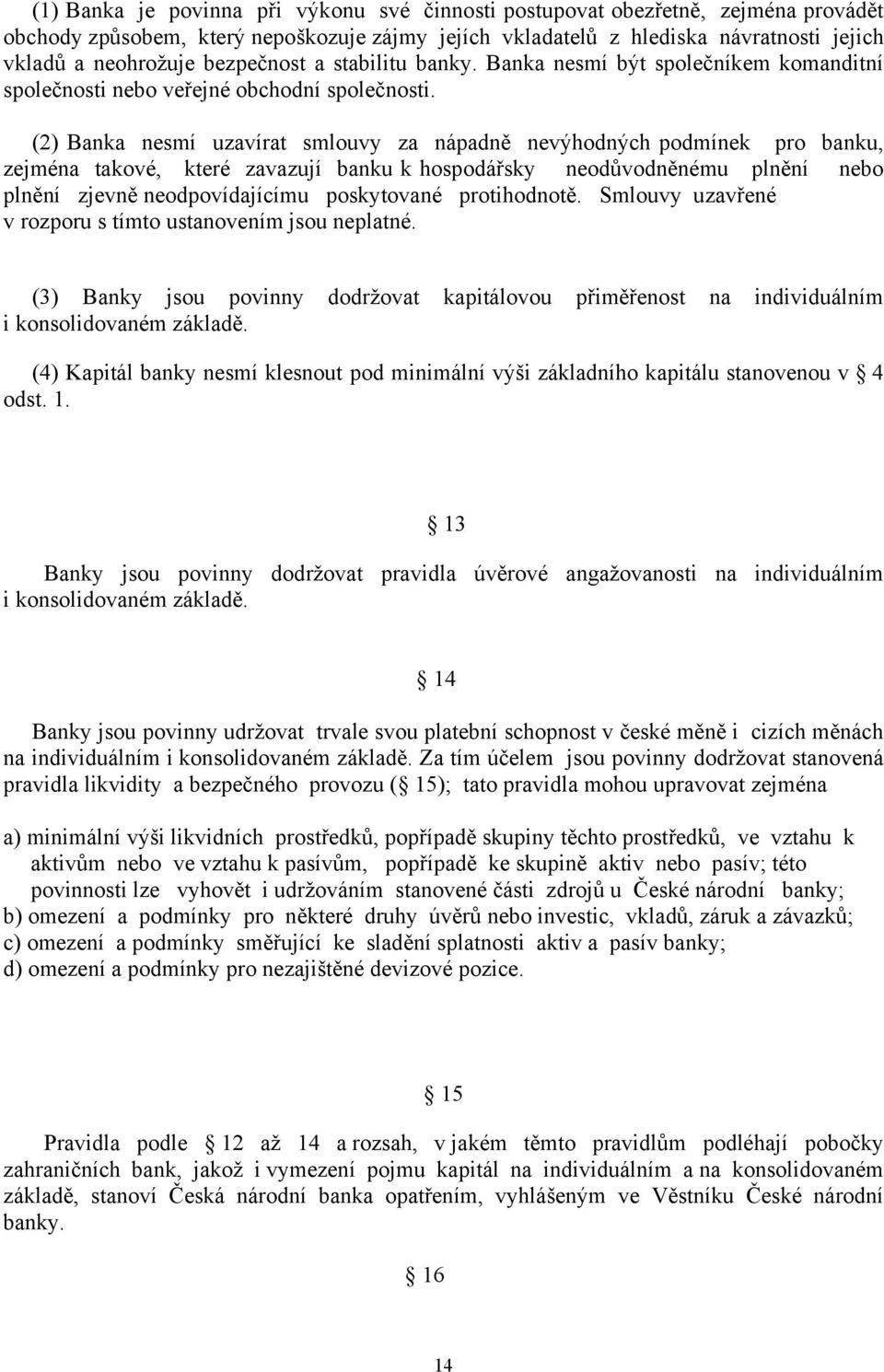 (2) Banka nesmí uzavírat smlouvy za nápadně nevýhodných podmínek pro banku, zejména takové, které zavazují banku k hospodářsky neodůvodněnému plnění nebo plnění zjevně neodpovídajícímu poskytované