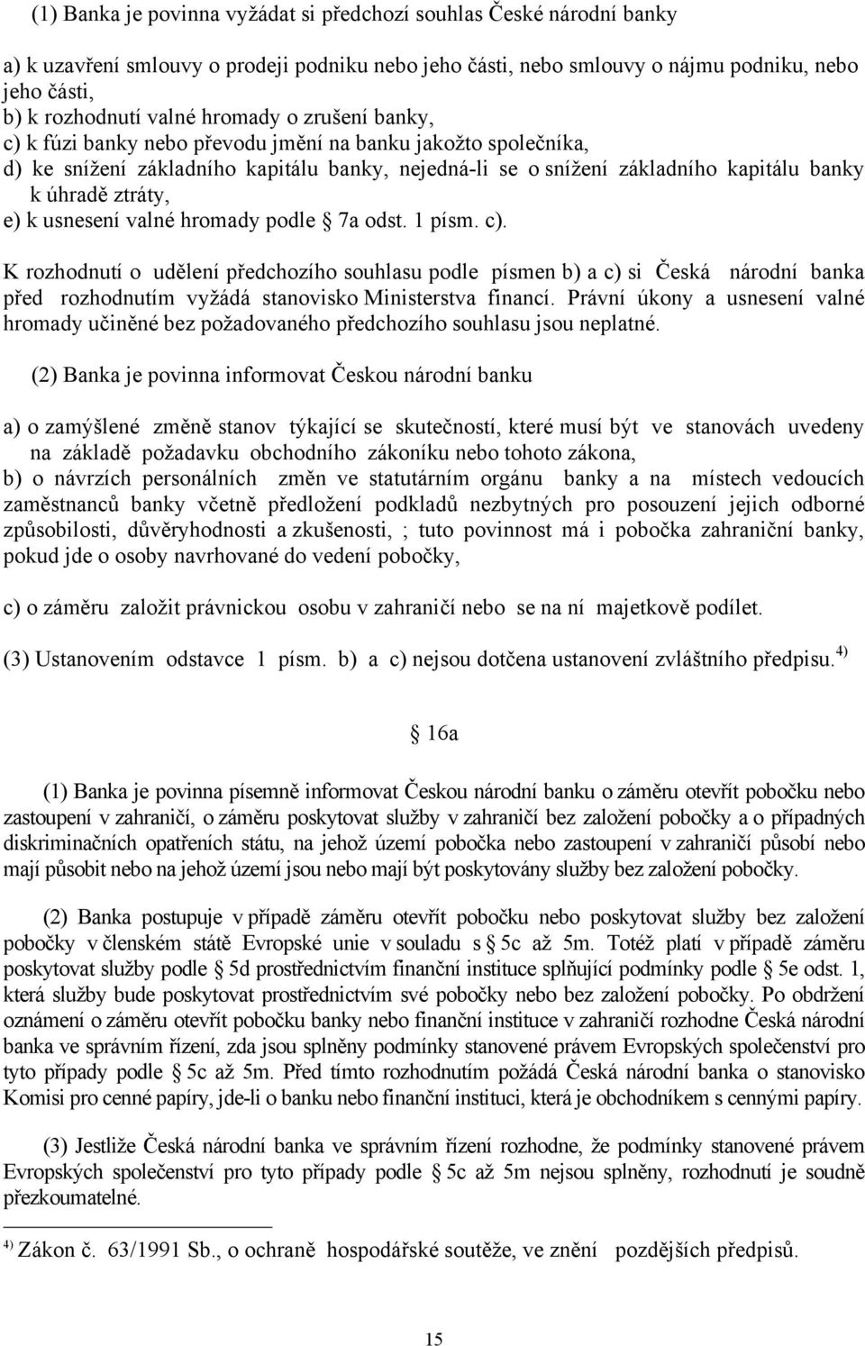 k usnesení valné hromady podle 7a odst. 1 písm. c). K rozhodnutí o udělení předchozího souhlasu podle písmen b) a c) si Česká národní banka před rozhodnutím vyžádá stanovisko Ministerstva financí.