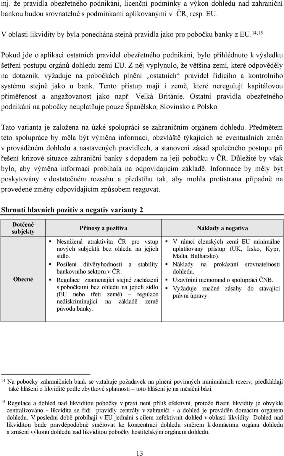 14,15 Pokud jde o aplikaci ostatních pravidel obezřetného podnikání, bylo přihlédnuto k výsledku šetření postupu orgánů dohledu zemí EU.