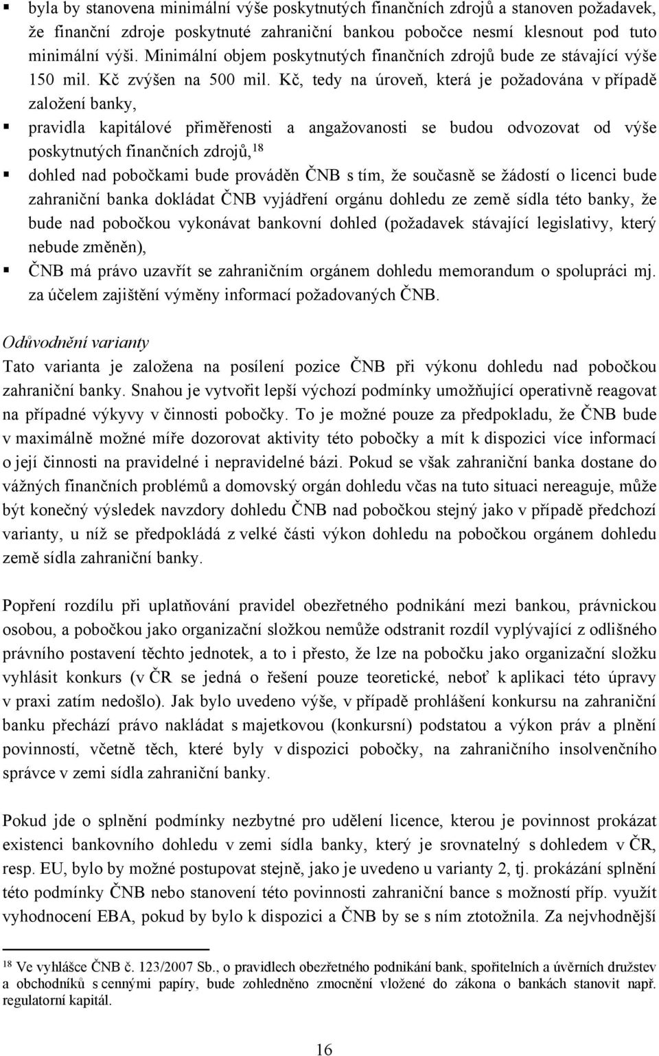 Kč, tedy na úroveň, která je požadována v případě založení banky, pravidla kapitálové přiměřenosti a angažovanosti se budou odvozovat od výše poskytnutých finančních zdrojů, 18 dohled nad pobočkami