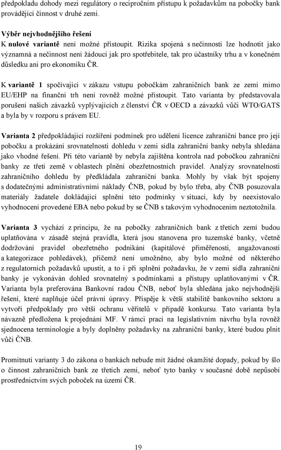 K variantě 1 spočívající v zákazu vstupu pobočkám zahraničních bank ze zemí mimo EU/EHP na finanční trh není rovněž možné přistoupit.