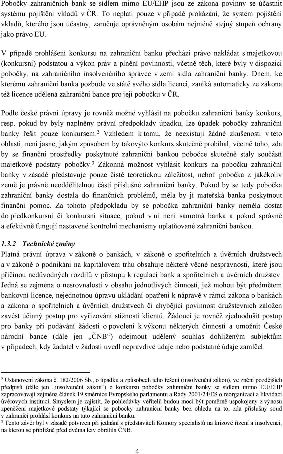 V případě prohlášení konkursu na zahraniční banku přechází právo nakládat s majetkovou (konkursní) podstatou a výkon práv a plnění povinností, včetně těch, které byly v dispozici pobočky, na