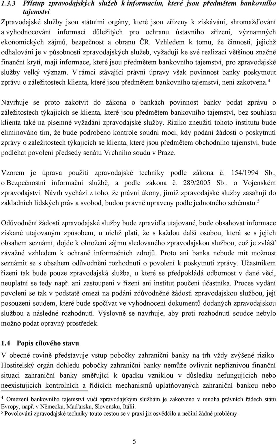 Vzhledem k tomu, že činnosti, jejichž odhalování je v působnosti zpravodajských služeb, vyžadují ke své realizaci většinou značné finanční krytí, mají informace, které jsou předmětem bankovního