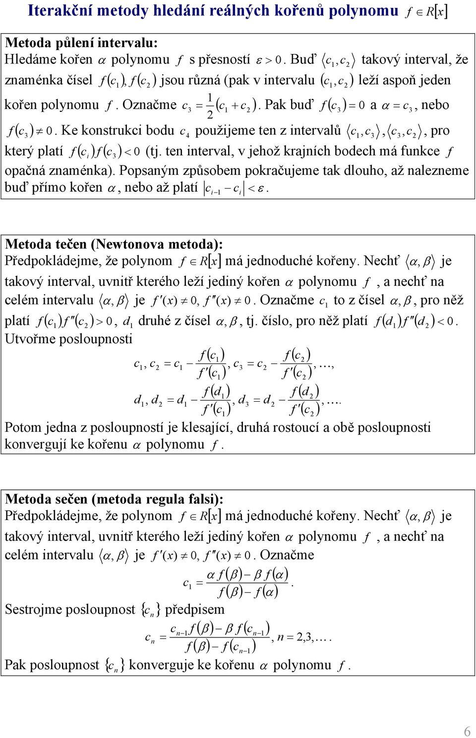 Popsým způsobem pokrčujeme tk louho, ž lezeme buď přímo koře α, ebo ž pltí c c < ε. Meto teče Newtoov meto: R má jeouché kořey.