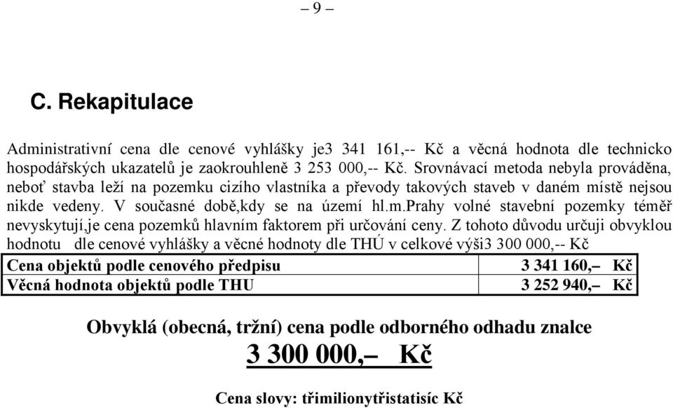 Z tohoto důvodu určuji obvyklou hodnotu dle cenové vyhlášky a věcné hodnoty dle THÚ v celkové výši3 300 000,-- Kč Cena objektů podle cenového předpisu 3 341 160, Kč Věcná hodnota objektů