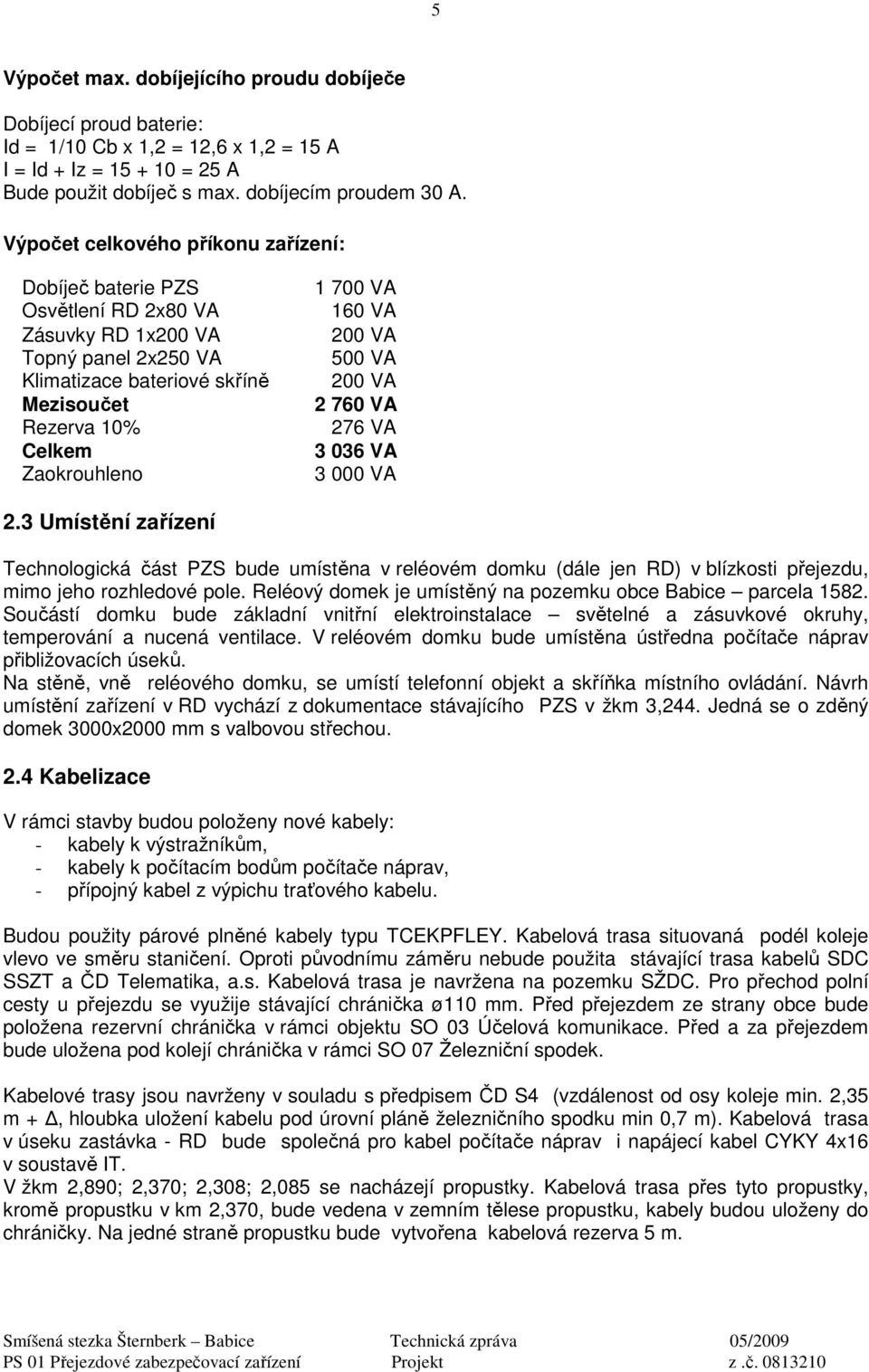 160 VA 200 VA 500 VA 200 VA 2 760 VA 276 VA 3 036 VA 3 000 VA 2.3 Umístění zařízení Technologická část PZS bude umístěna v reléovém domku (dále jen RD) v blízkosti přejezdu, mimo jeho rozhledové pole.