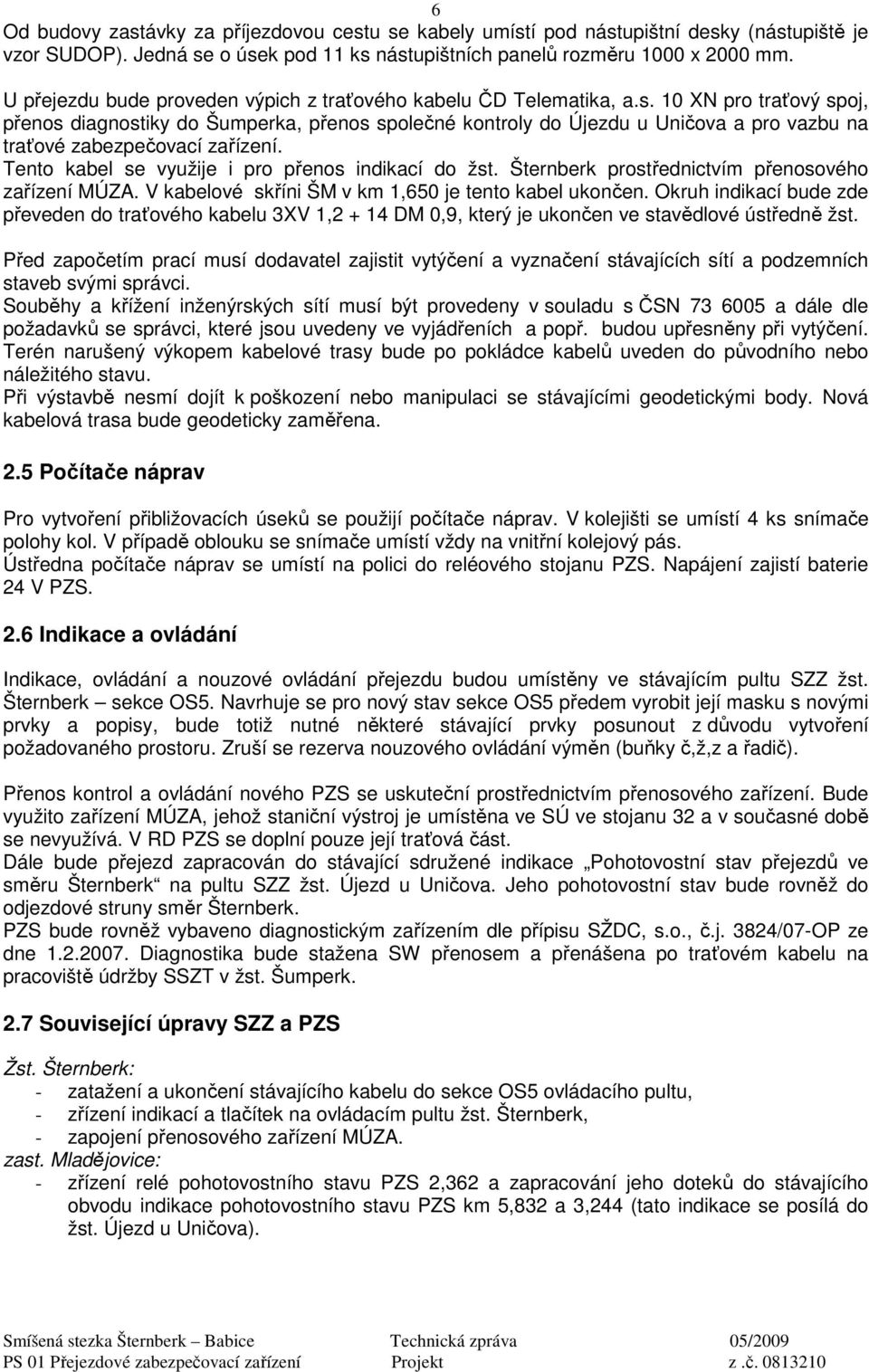 10 XN pro traťový spoj, přenos diagnostiky do Šumperka, přenos společné kontroly do Újezdu u Uničova a pro vazbu na traťové zabezpečovací zařízení. Tento kabel se využije i pro přenos indikací do žst.