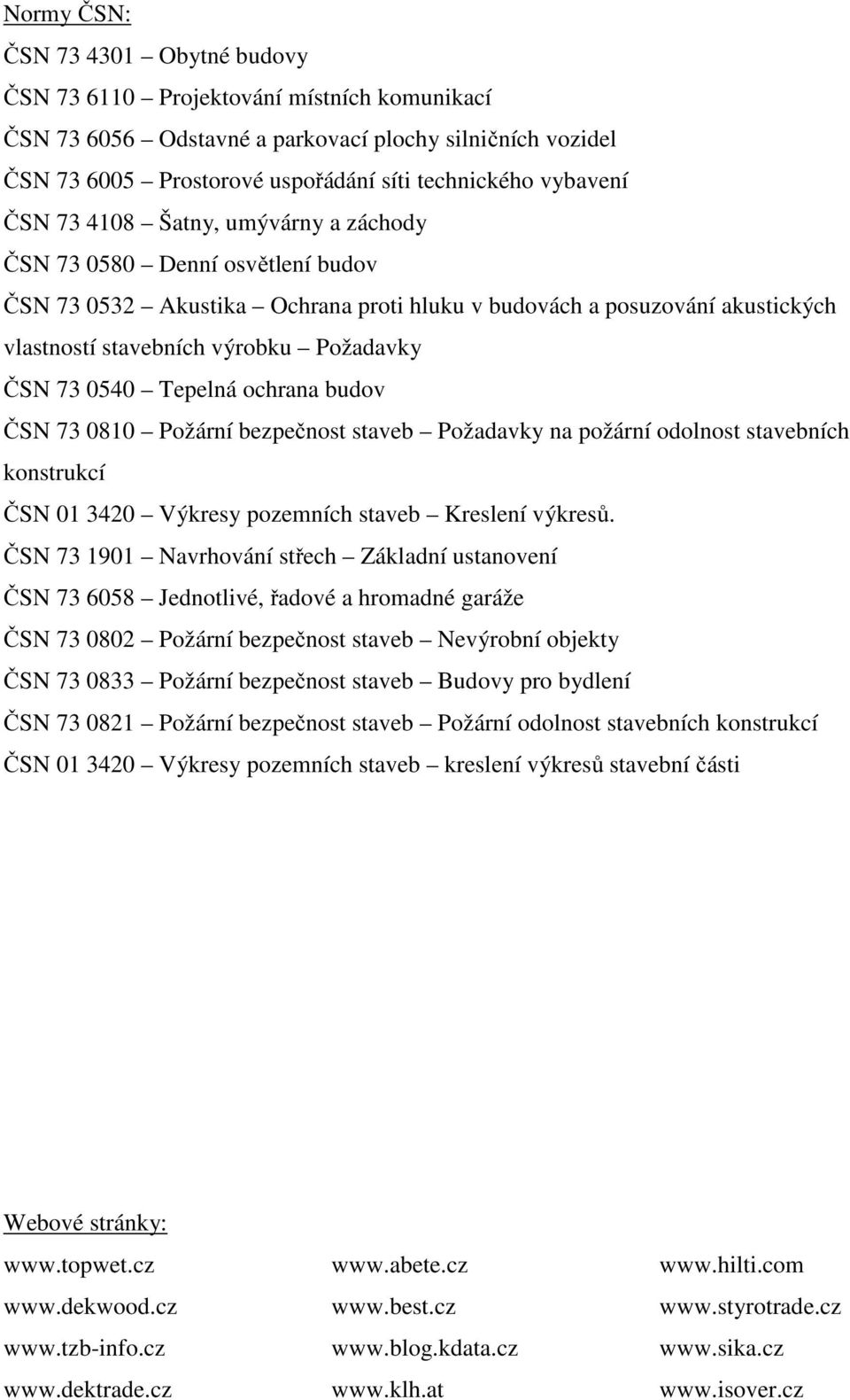 ČSN 73 0540 Tepelná ochrana budov ČSN 73 0810 Požární bezpečnost staveb Požadavky na požární odolnost stavebních konstrukcí ČSN 01 3420 Výkresy pozemních staveb Kreslení výkresů.