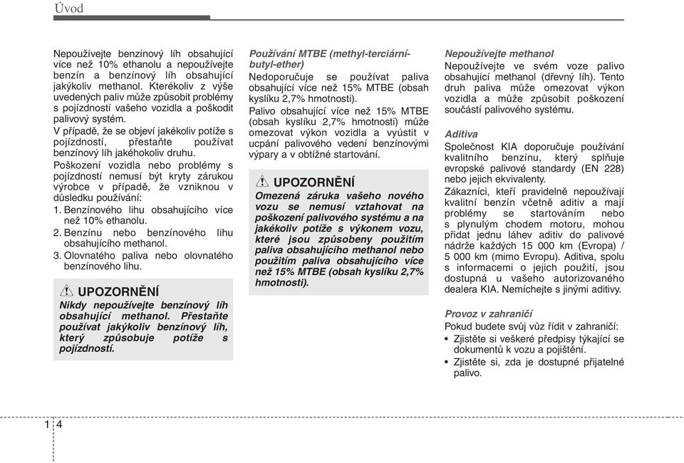 V případě, že se objeví jakékoliv potíže s pojízdností, přestaňte používat benzínový líh jakéhokoliv druhu.