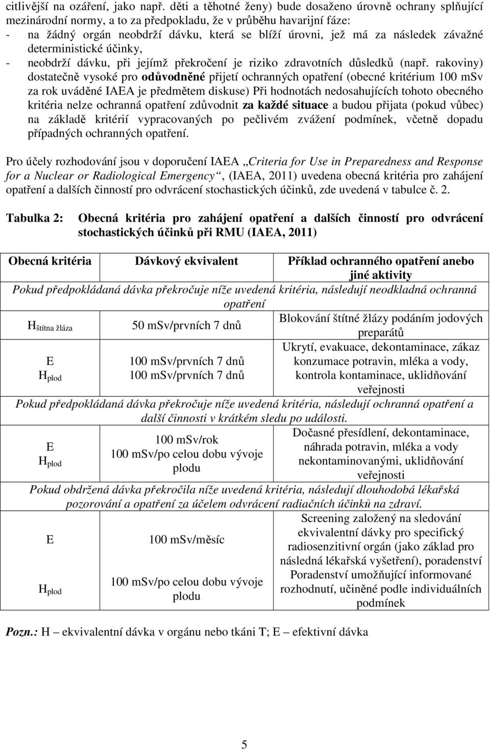 následek závažné deterministické účinky, - neobdrží dávku, při jejímž překročení je riziko zdravotních důsledků (např.