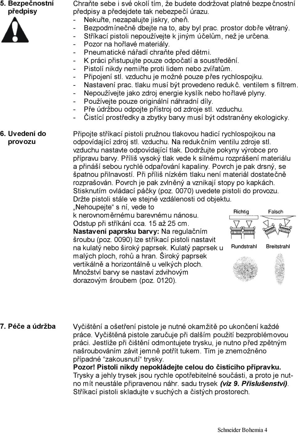 - K práci přistupujte pouze odpočatí a soustředění. - Pistolí nikdy nemiřte proti lidem nebo zvířatům. - Připojení stl. vzduchu je možné pouze přes rychlospojku. - Nastavení prac.