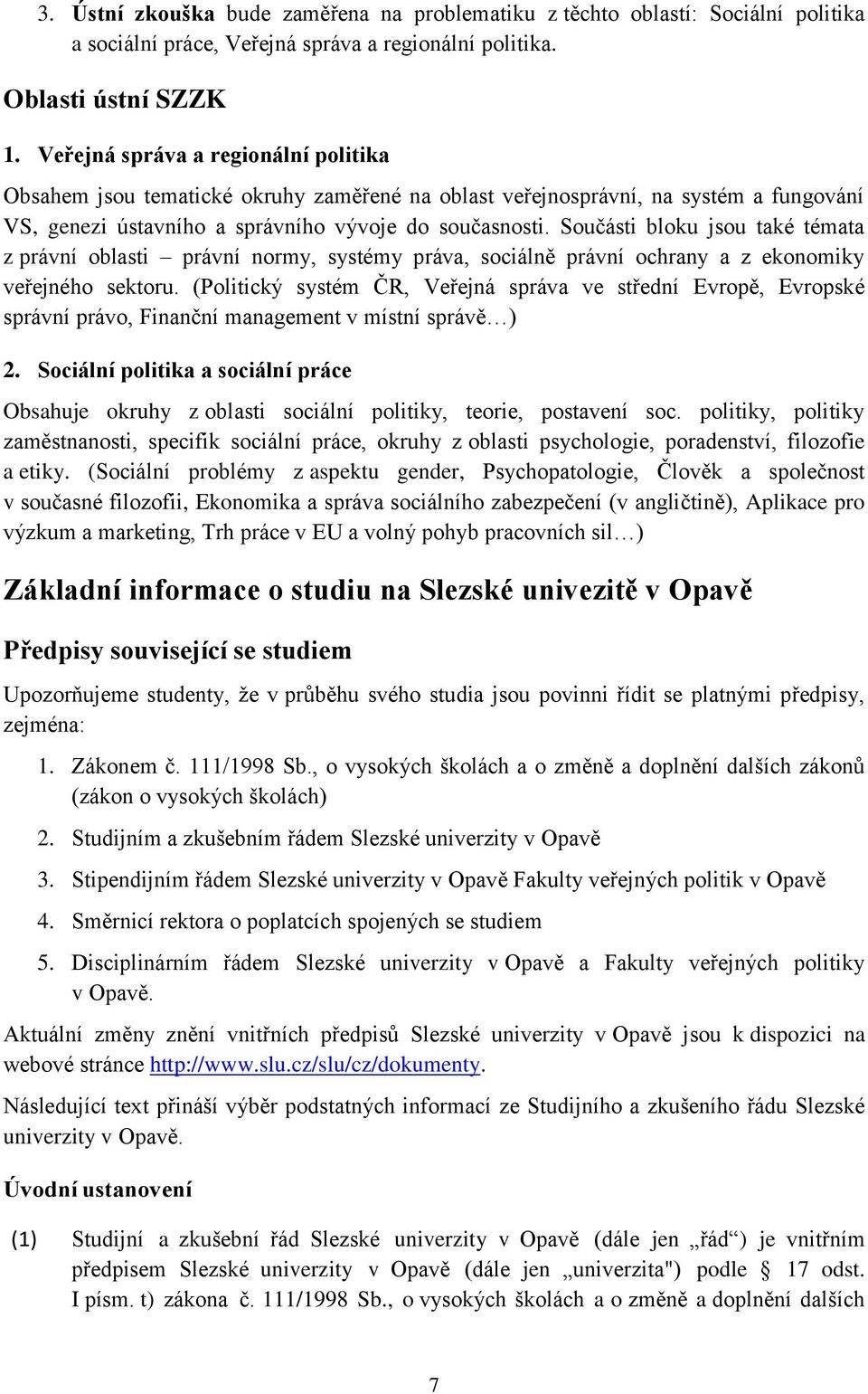 Součásti bloku jsou také témata z právní oblasti právní normy, systémy práva, sociálně právní ochrany a z ekonomiky veřejného sektoru.