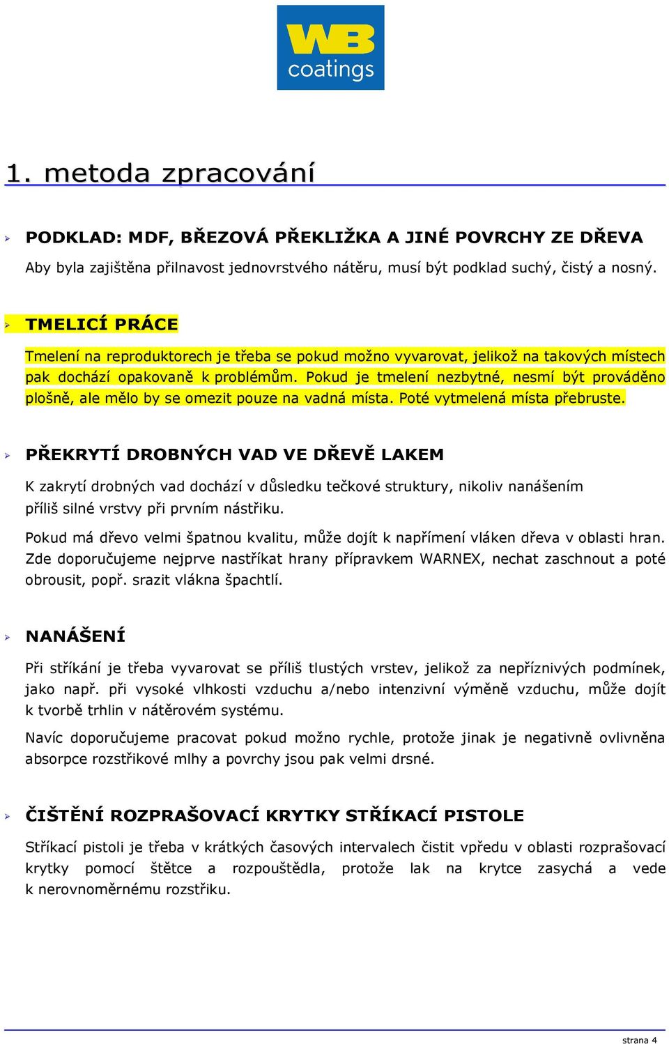 Pokud je tmelení nezbytné, nesmí být prováděno plošně, ale mělo by se omezit pouze na vadná místa. Poté vytmelená místa přebruste.