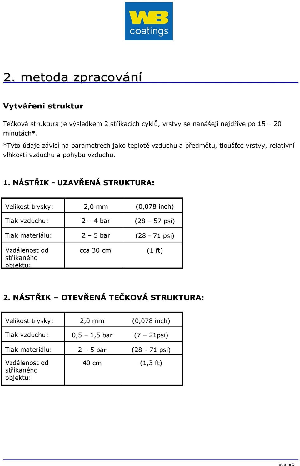 NÁSTŘIK - UZAVŘENÁ STRUKTURA: Velikost trysky: 2,0 mm (0,078 inch) Tlak vzduchu: 2 4 bar (28 57 psi) Tlak materiálu: 2 5 bar (28-71 psi) Vzdálenost od stříkaného