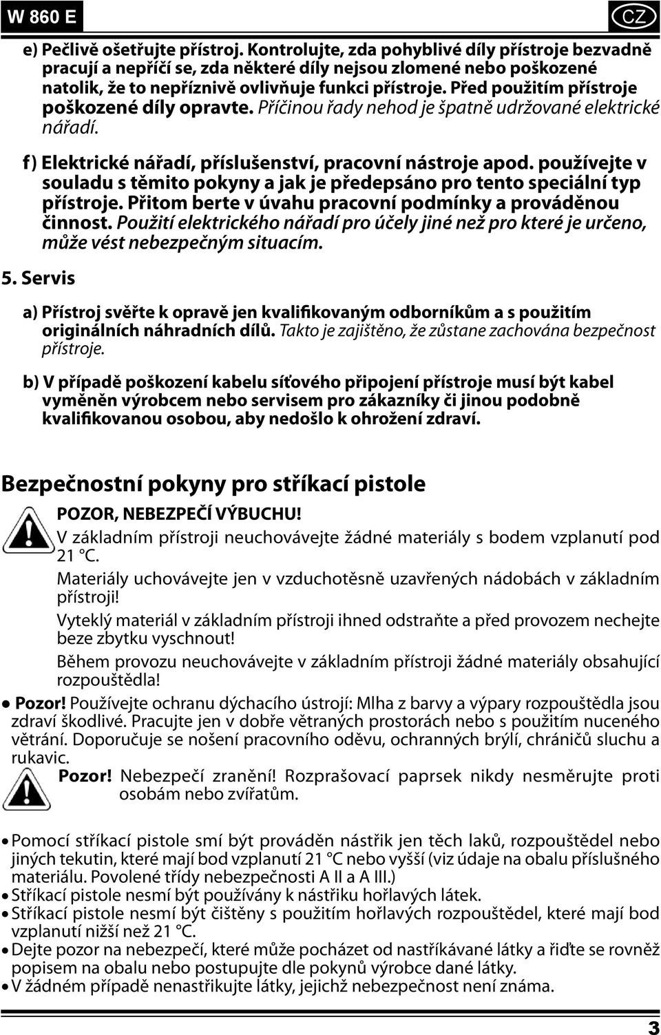 Před použitím přístroje poškozené díly opravte. Příčinou řady nehod je špatně udržované elektrické nářadí. f) Elektrické nářadí, příslušenství, pracovní nástroje apod.