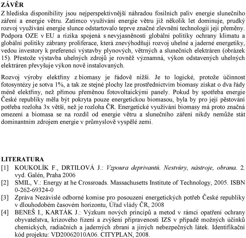 Podpora OZE v EU a rizika spojená s nevyjasněností globální politiky ochrany klimatu a globální politiky zábrany proliferace, která znevýhodňují rozvoj uhelné a jaderné energetiky, vedou investory k