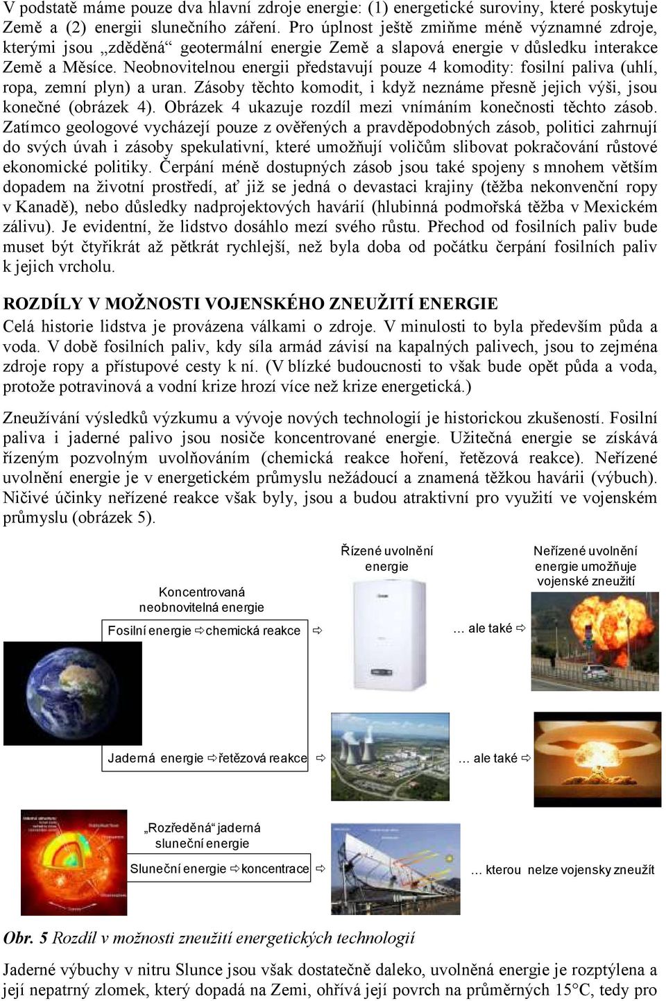 Neobnovitelnou energii představují pouze 4 komodity: fosilní paliva (uhlí, ropa, zemní plyn) a uran. Zásoby těchto komodit, i kdyţ neznáme přesně jejich výši, jsou konečné (obrázek 4).